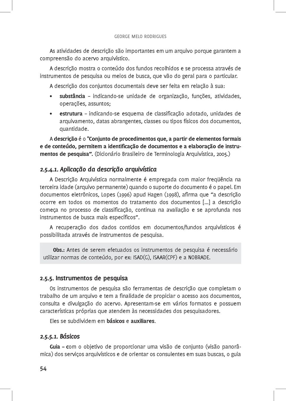 A descrição dos conjuntos documentais deve ser feita em relação à sua: substância indicando-se unidade de organização, funções, atividades, operações, assuntos; estrutura indicando-se esquema de