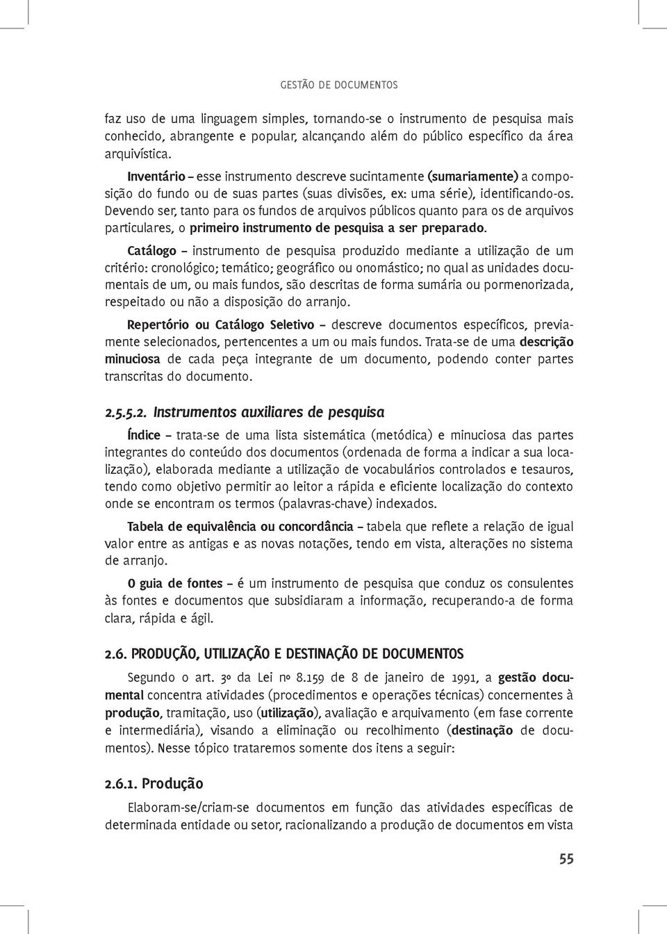 Devendo ser, tanto para os fundos de arquivos públicos quanto para os de arquivos particulares, o primeiro instrumento de pesquisa a ser preparado.