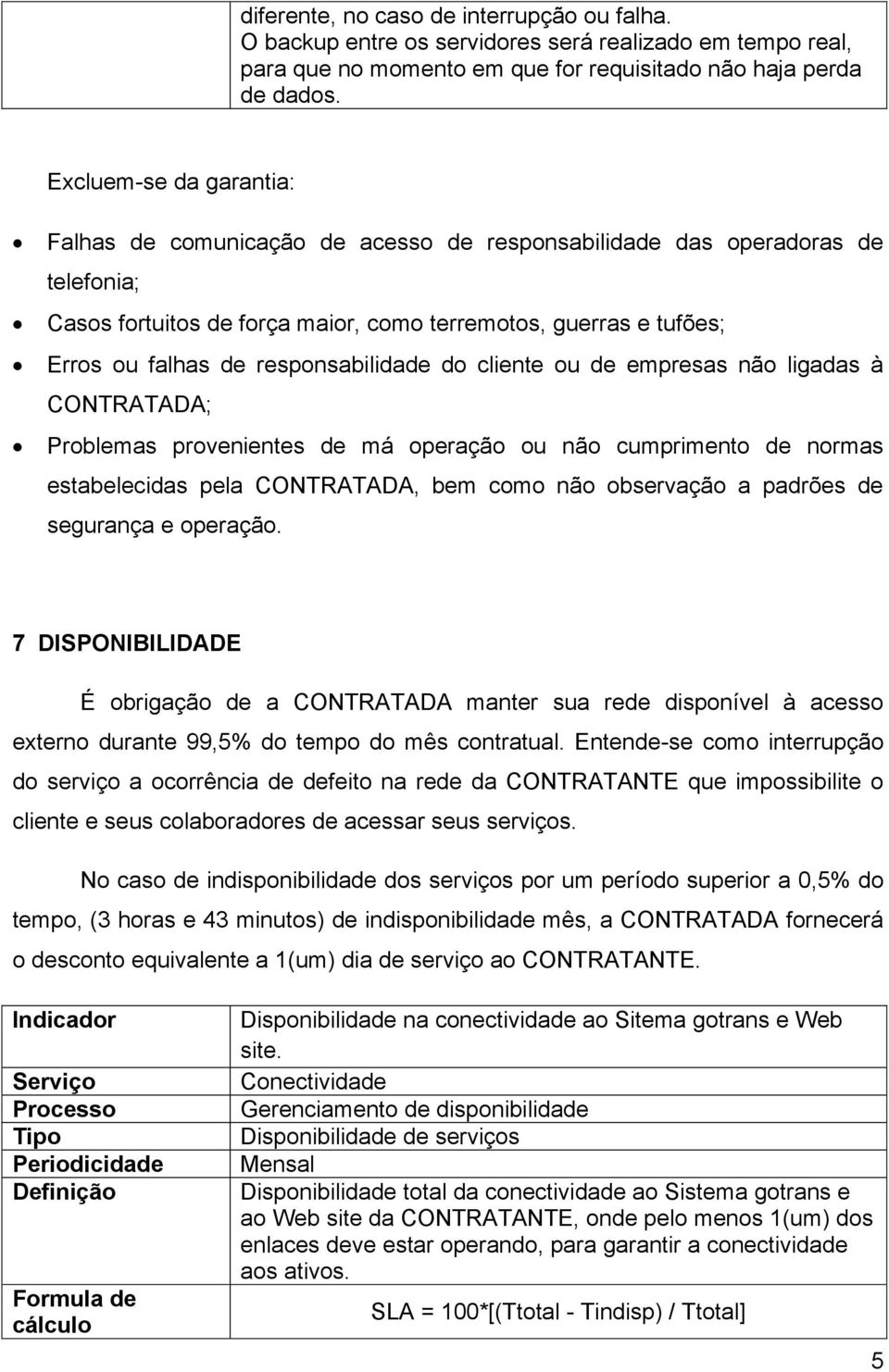 responsabilidade do cliente ou de empresas não ligadas à CONTRATADA; Problemas provenientes de má operação ou não cumprimento de normas estabelecidas pela CONTRATADA, bem como não observação a