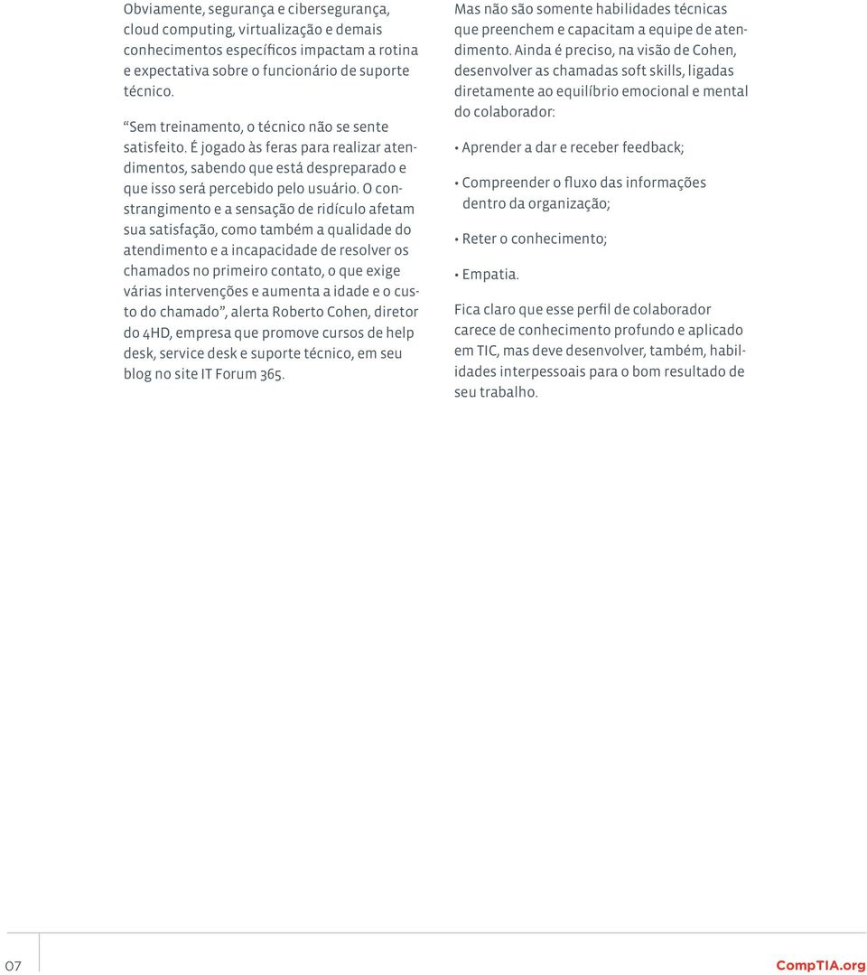 O constrangimento e a sensação de ridículo afetam sua satisfação, como também a qualidade do atendimento e a incapacidade de resolver os chamados no primeiro contato, o que exige várias intervenções