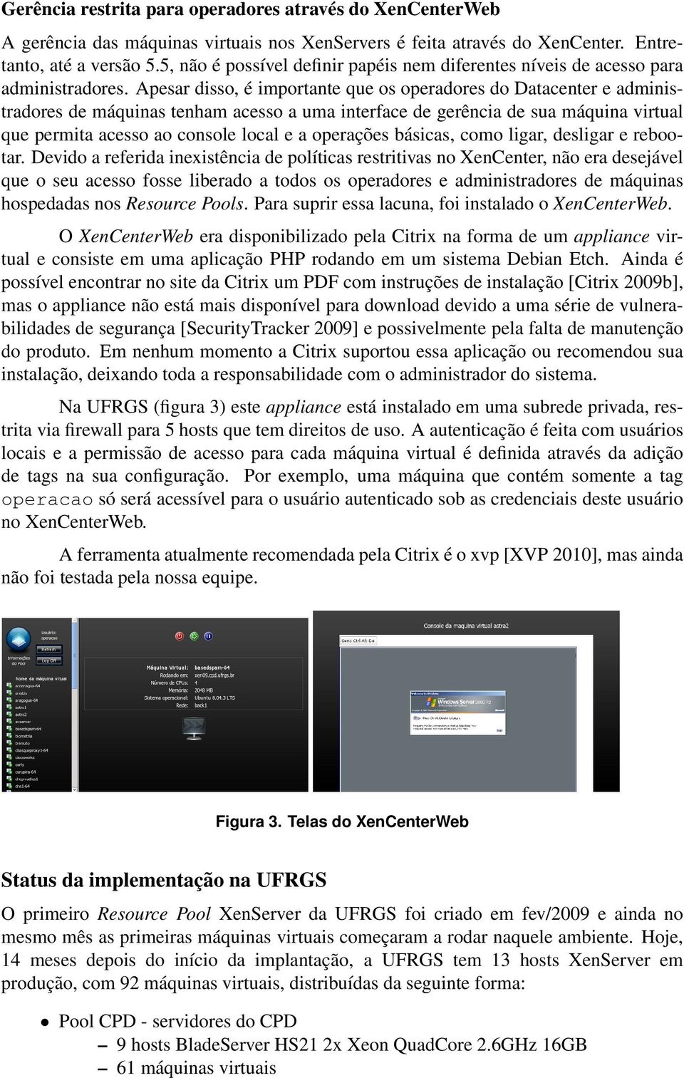 Apesar disso, é importante que os operadores do Datacenter e administradores de máquinas tenham acesso a uma interface de gerência de sua máquina virtual que permita acesso ao console local e a