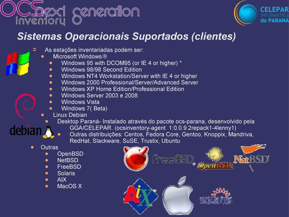 2003 e 2008 Windows Vista Windows 7( Beta) Linux Debian Desktop Paraná- Instalado através do pacote ocs-parana, desenvolvido pela GGA/CELEPAR. (ocsinventory-agent 1:0.0.9.