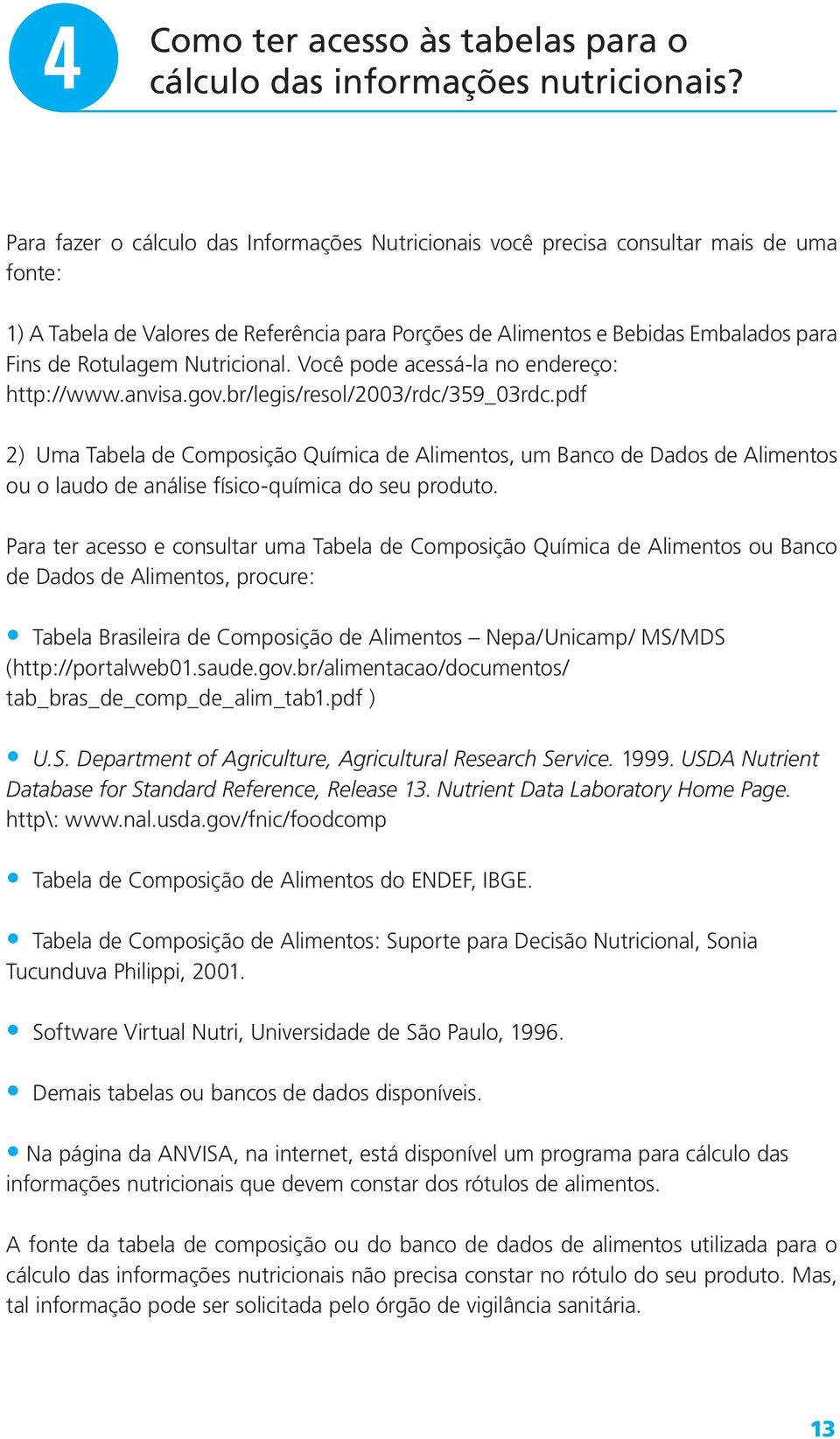 Nutricional. Você pode acessá-la no endereço: http://www.anvisa.gov.br/legis/resol/2003/rdc/359_03rdc.