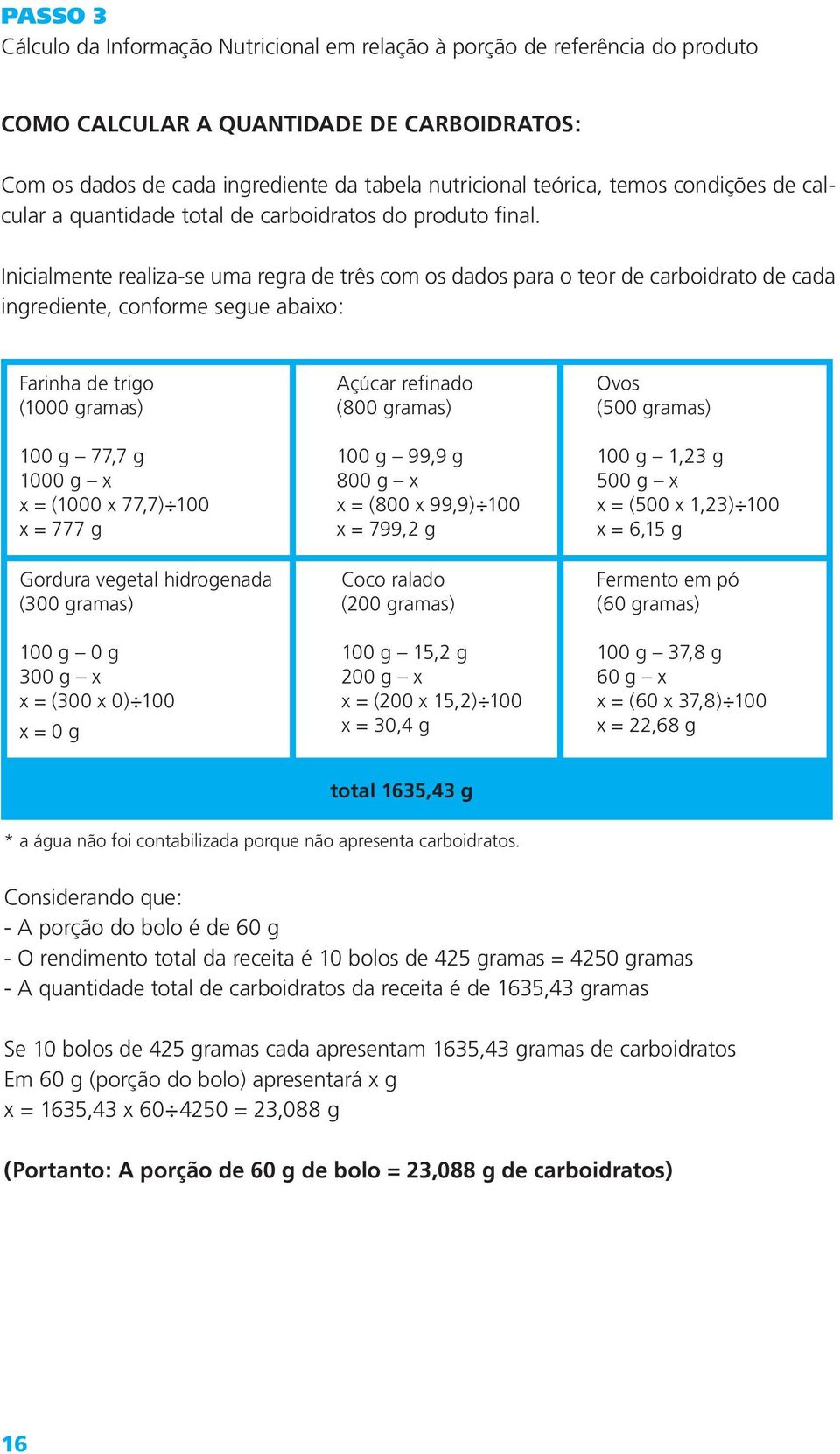 Inicialmente realiza-se uma regra de três com os dados para o teor de carboidrato de cada ingrediente, conforme segue abaixo: Farinha de trigo (1000 gramas) 100 g 77,7 g 1000 g x x = (1000 x 77,7)