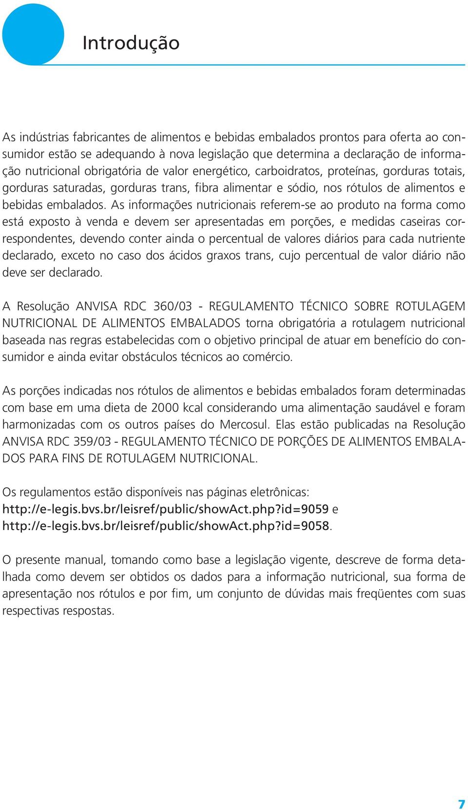 As informações nutricionais referem-se ao produto na forma como está exposto à venda e devem ser apresentadas em porções, e medidas caseiras correspondentes, devendo conter ainda o percentual de