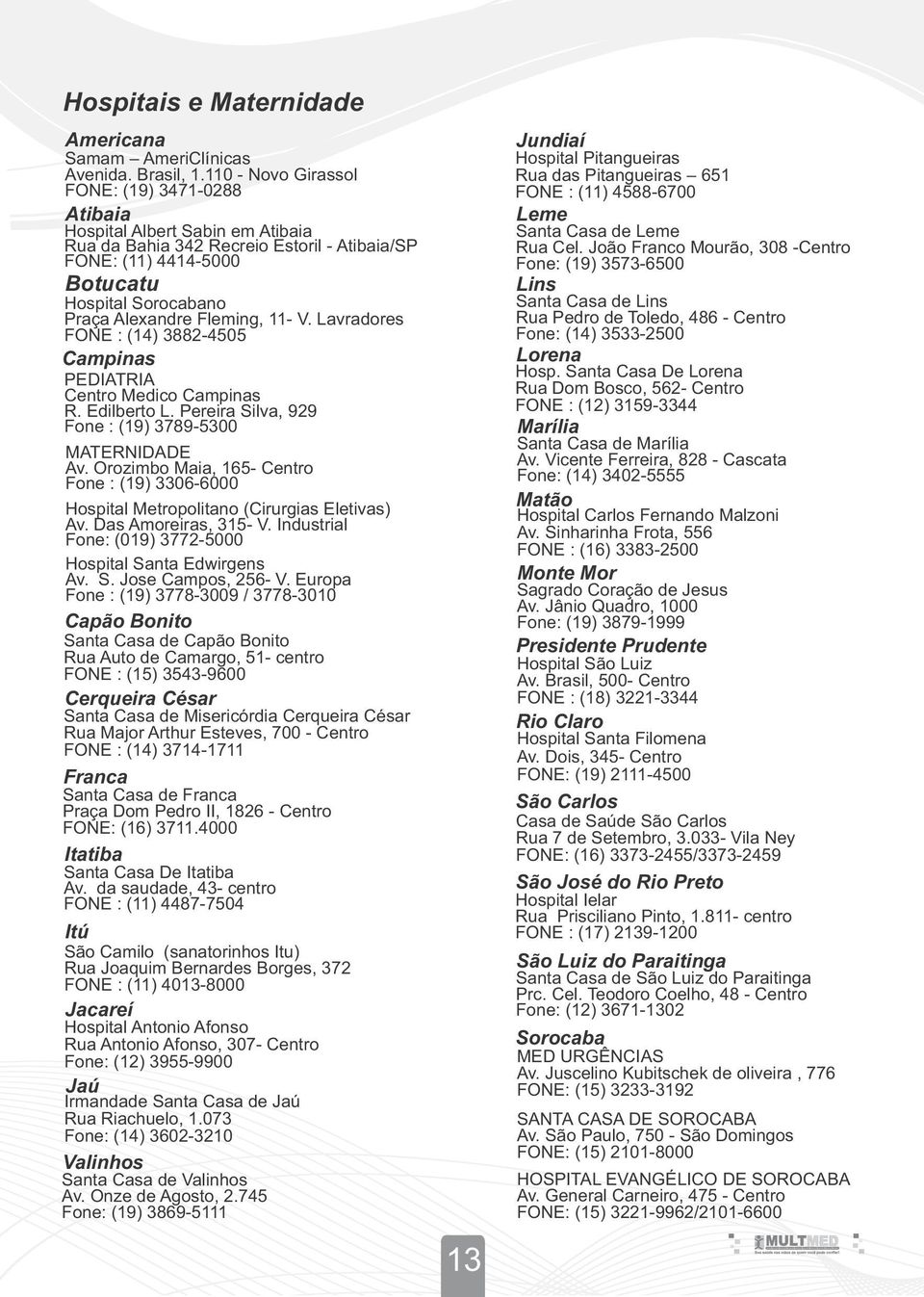 Orozimbo Maia, 165- Centro Fone : (19) 3306-6000 Hospital Metropolitano (Cirurgias Eletivas) Av. Das Amoreiras, 315- V. Industrial Fone: (019) 3772-5000 Hospital Santa Edwirgens Av. S. Jose Campos, 256- V.