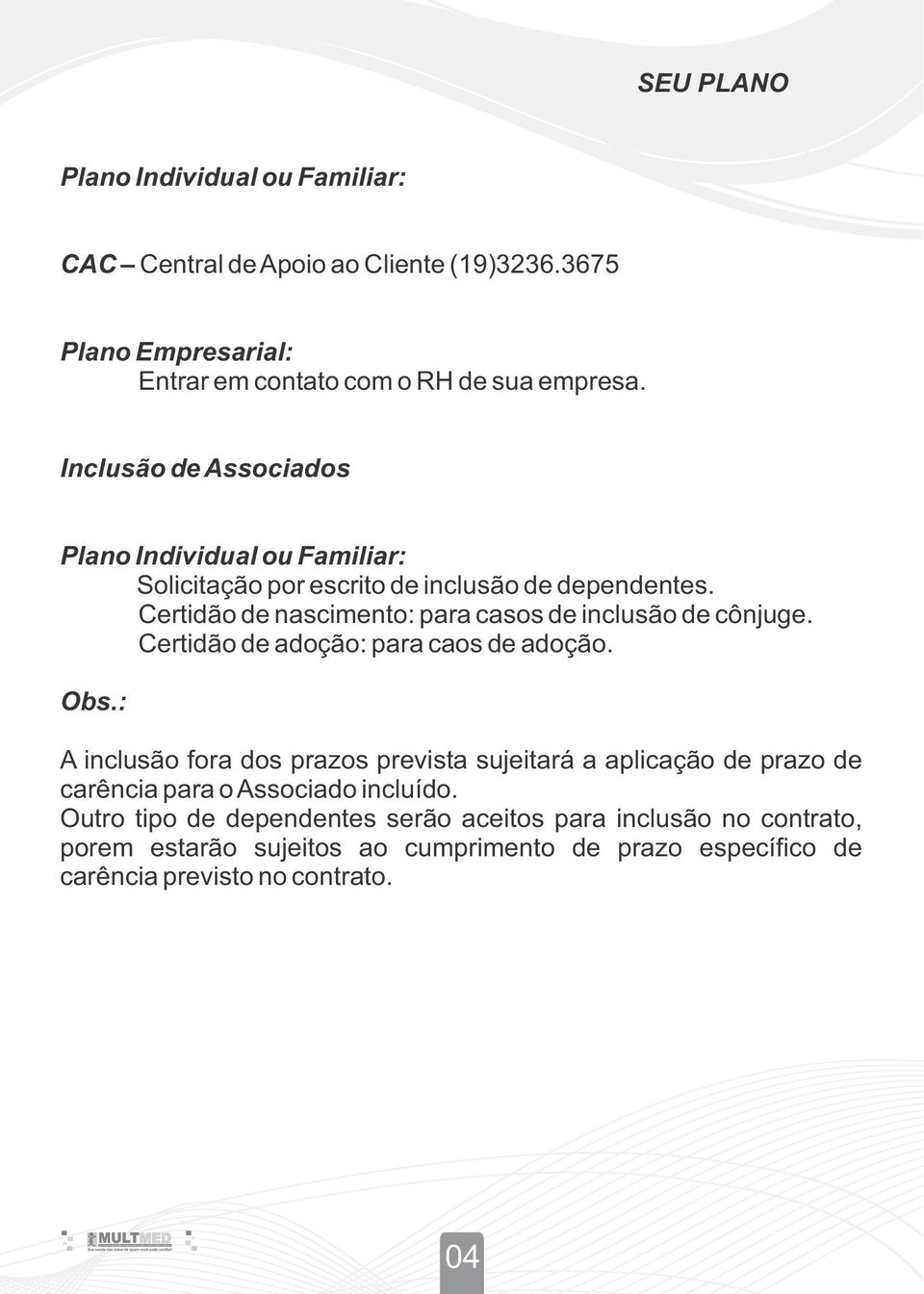 Certidão de nascimento: para casos de inclusão de cônjuge. Certidão de adoção: para caos de adoção. Obs.