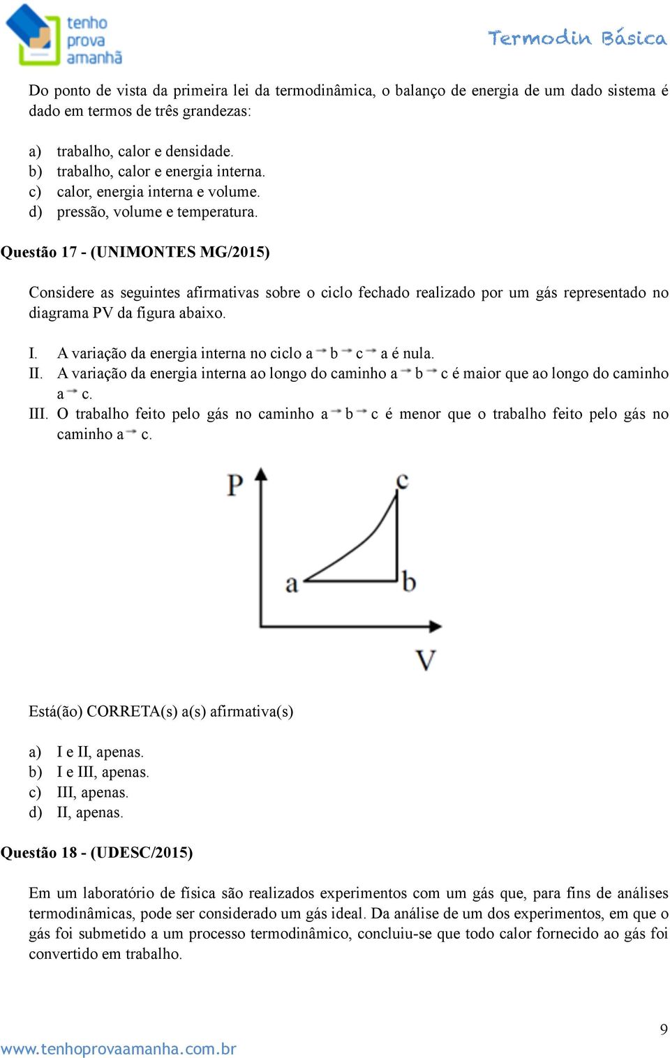 Questão 17 - (UNIMONTES MG/2015) Considere as seguintes afirmativas sobre o ciclo fechado realizado por um gás representado no diagrama PV da figura abaixo. I.