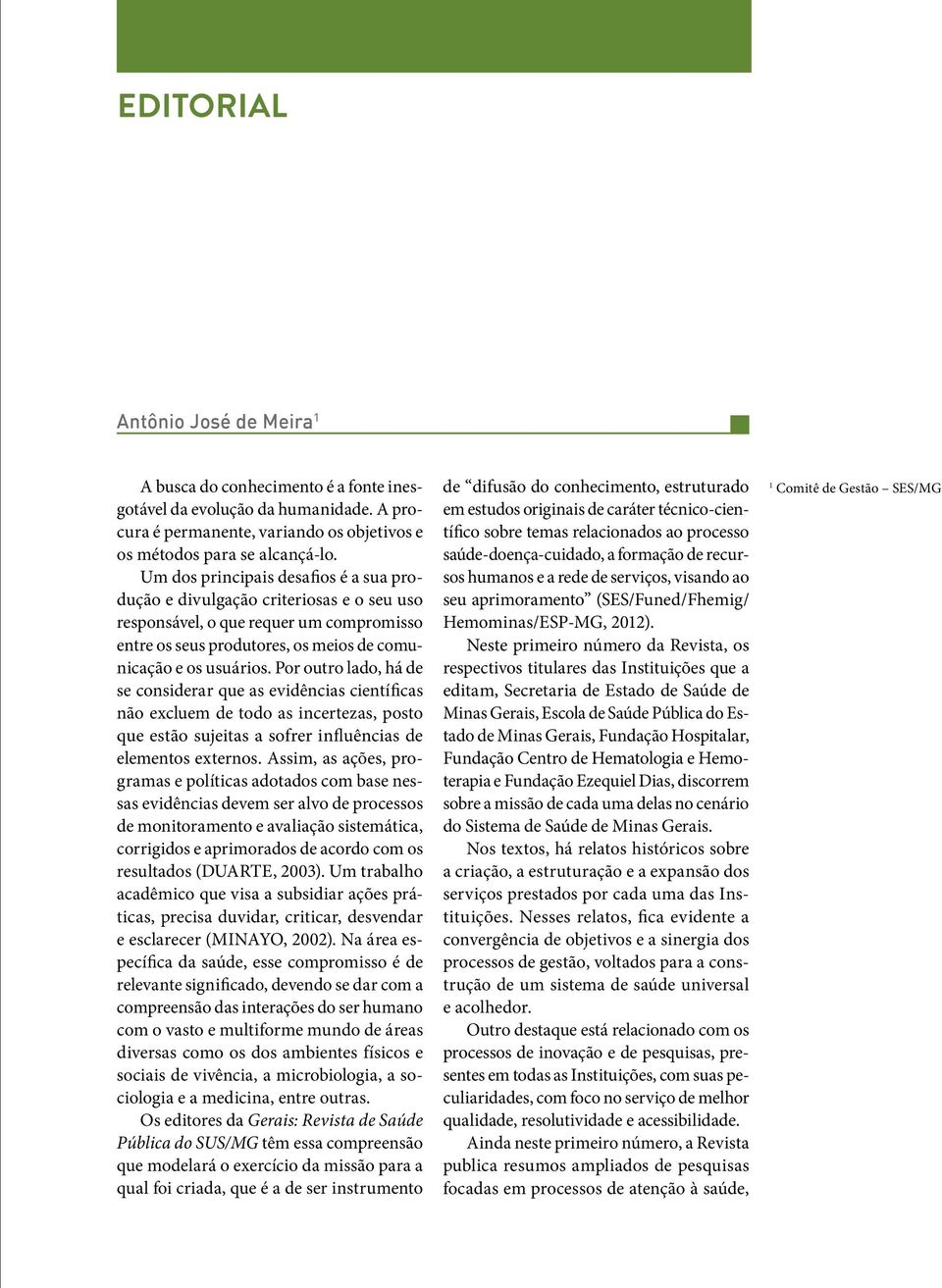 Por outro lado, há de se considerar que as evidências científicas não excluem de todo as incertezas, posto que estão sujeitas a sofrer influências de elementos externos.