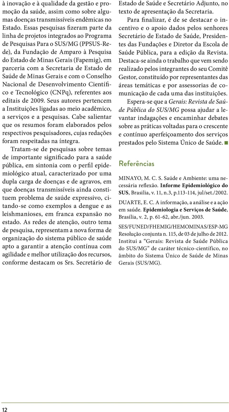 com a Secretaria de Estado de Saúde de Minas Gerais e com o Conselho Nacional de Desenvolvimento Científico e Tecnológico (CNPq), referentes aos editais de 2009.