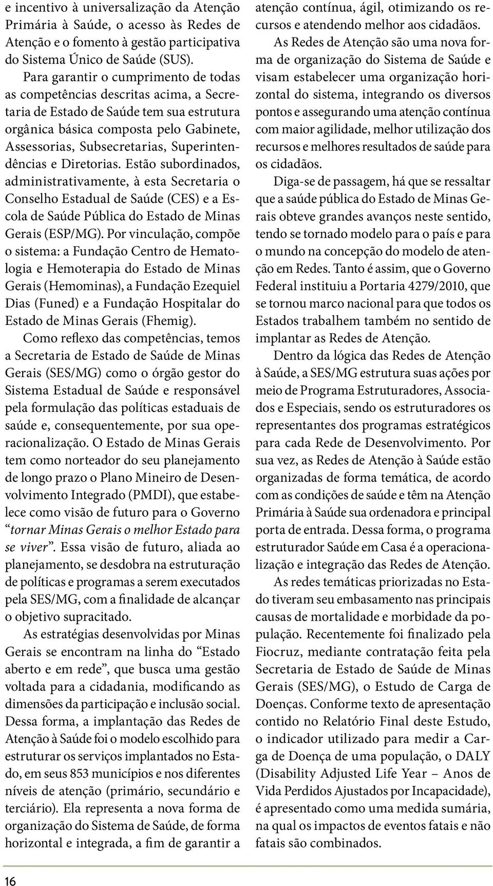 Superintendências e Diretorias. Estão subordinados, administrativamente, à esta Secretaria o Conselho Estadual de Saúde (CES) e a Escola de Saúde Pública do Estado de Minas Gerais (ESP/MG).