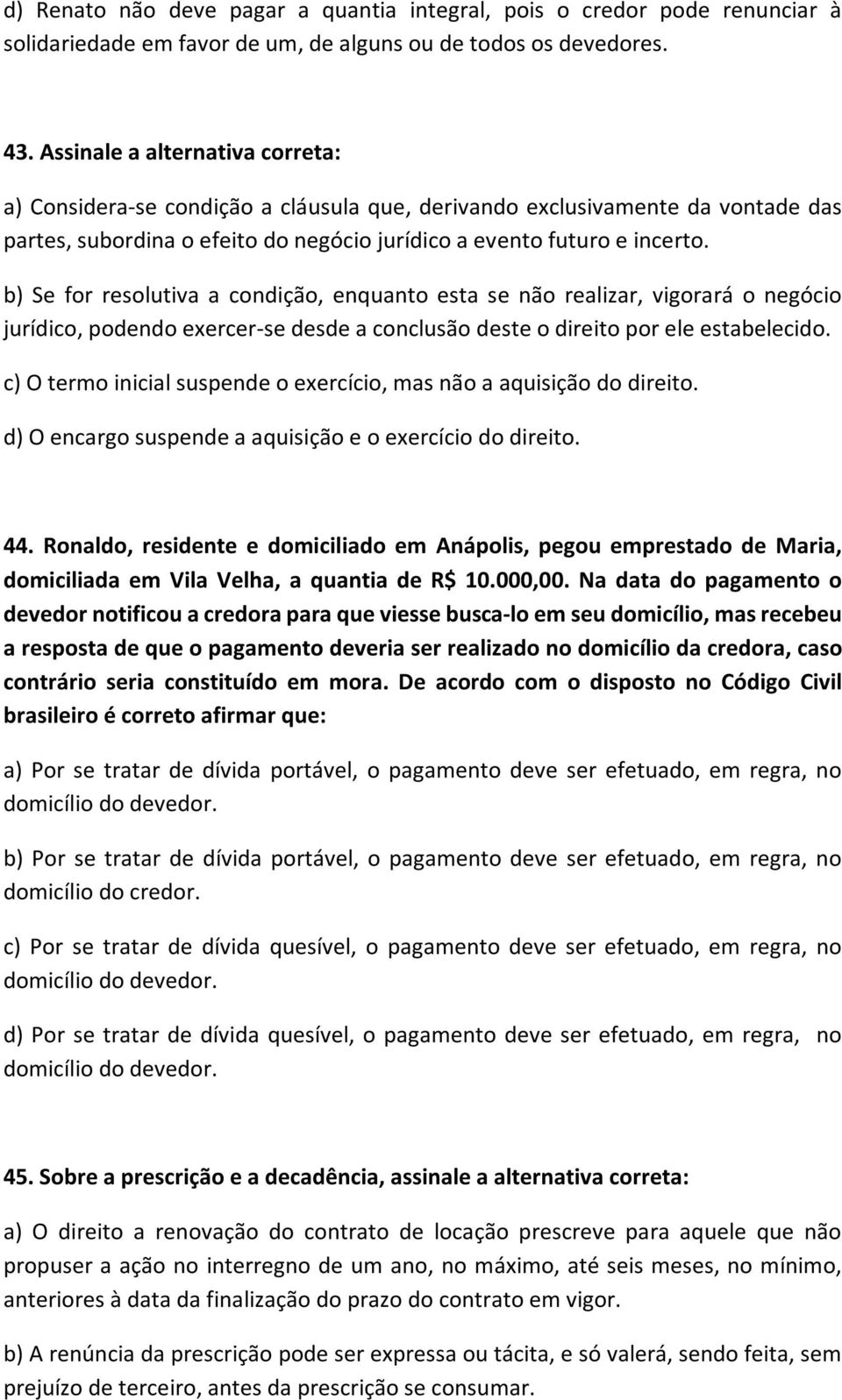 b) Se for resolutiva a condição, enquanto esta se não realizar, vigorará o negócio jurídico, podendo exercer-se desde a conclusão deste o direito por ele estabelecido.