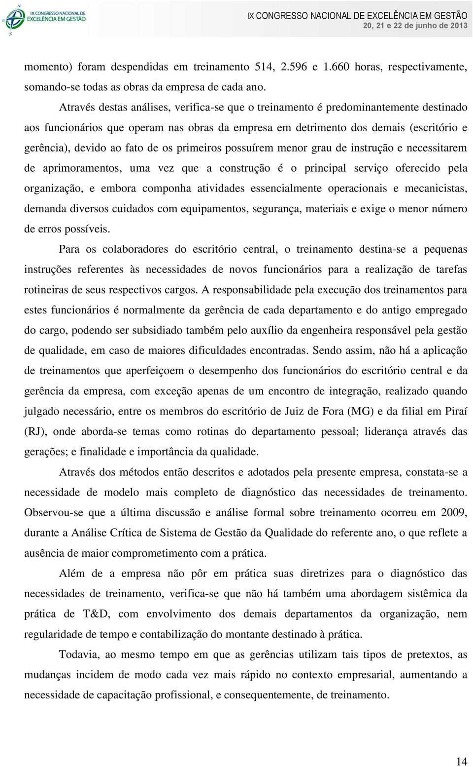 de os primeiros possuírem menor grau de instrução e necessitarem de aprimoramentos, uma vez que a construção é o principal serviço oferecido pela organização, e embora componha atividades