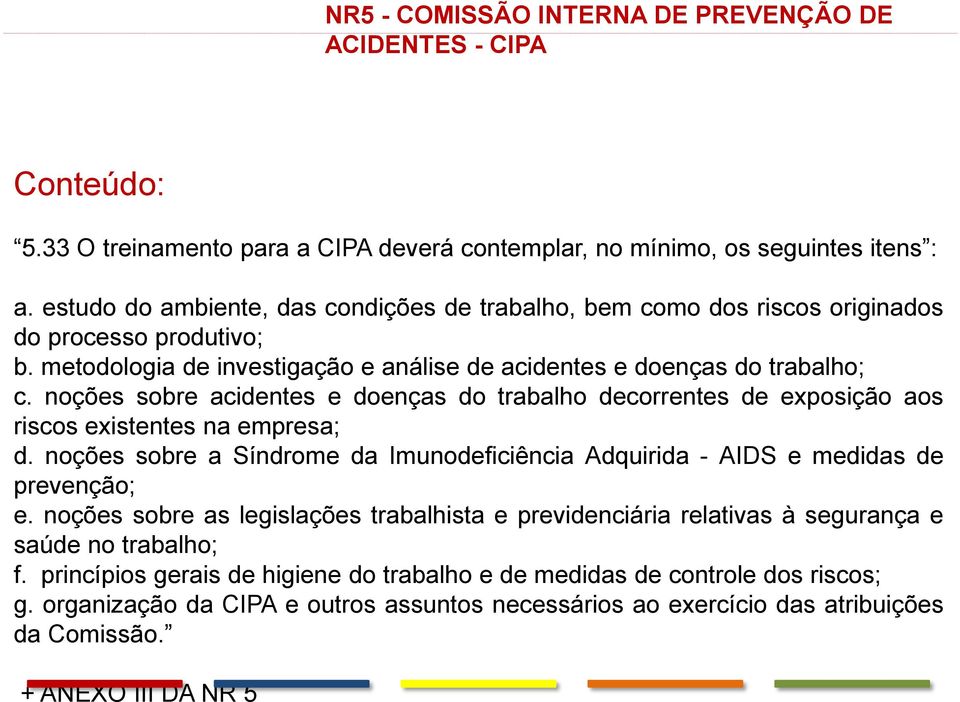 noções sobre acidentes e doenças do trabalho decorrentes de exposição aos riscos existentes na empresa; d. noções sobre a Síndrome da Imunodeficiência Adquirida - AIDS e medidas de prevenção; e.