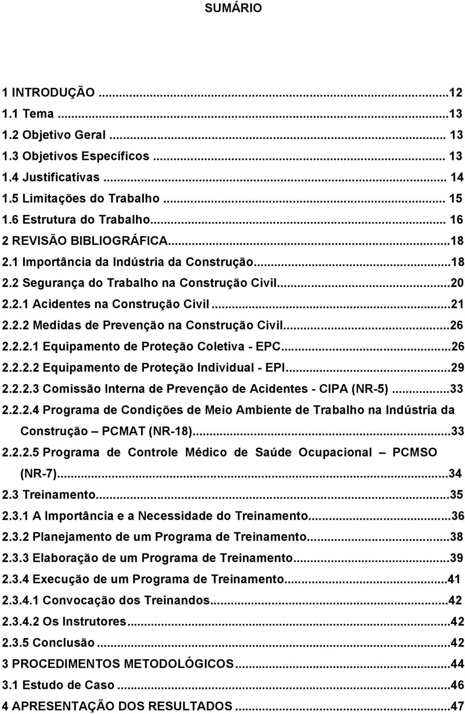 ..26 2.2.2.1 Equipamento de Proteção Coletiva - EPC...26 2.2.2.2 Equipamento de Proteção Individual - EPI...29 2.2.2.3 Comissão Interna de Prevenção de Acidentes - CIPA (NR-5)...33 2.2.2.4 Programa de Condições de Meio Ambiente de Trabalho na Indústria da Construção PCMAT (NR-18).