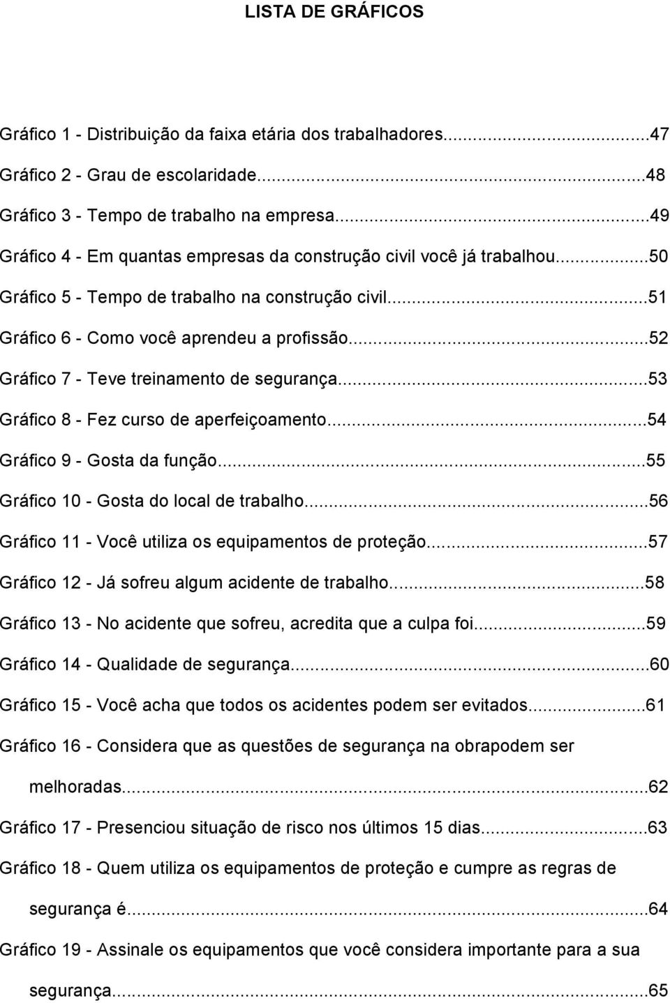 ..52 Gráfico 7 - Teve treinamento de segurança...53 Gráfico 8 - Fez curso de aperfeiçoamento...54 Gráfico 9 - Gosta da função...55 Gráfico 10 - Gosta do local de trabalho.