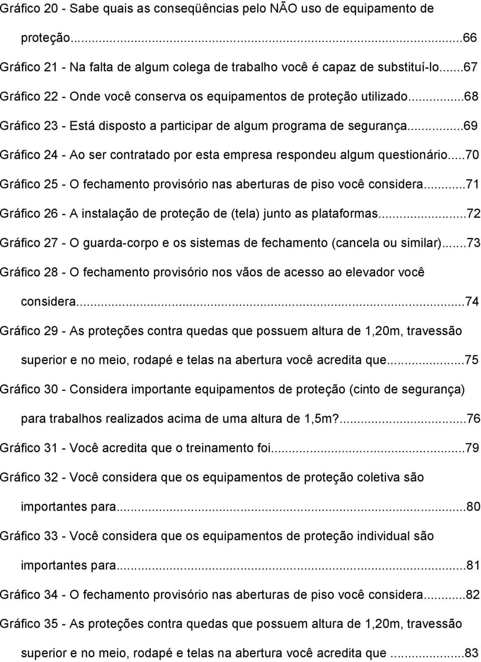 ..69 Gráfico 24 - Ao ser contratado por esta empresa respondeu algum questionário...70 Gráfico 25 - O fechamento provisório nas aberturas de piso você considera.