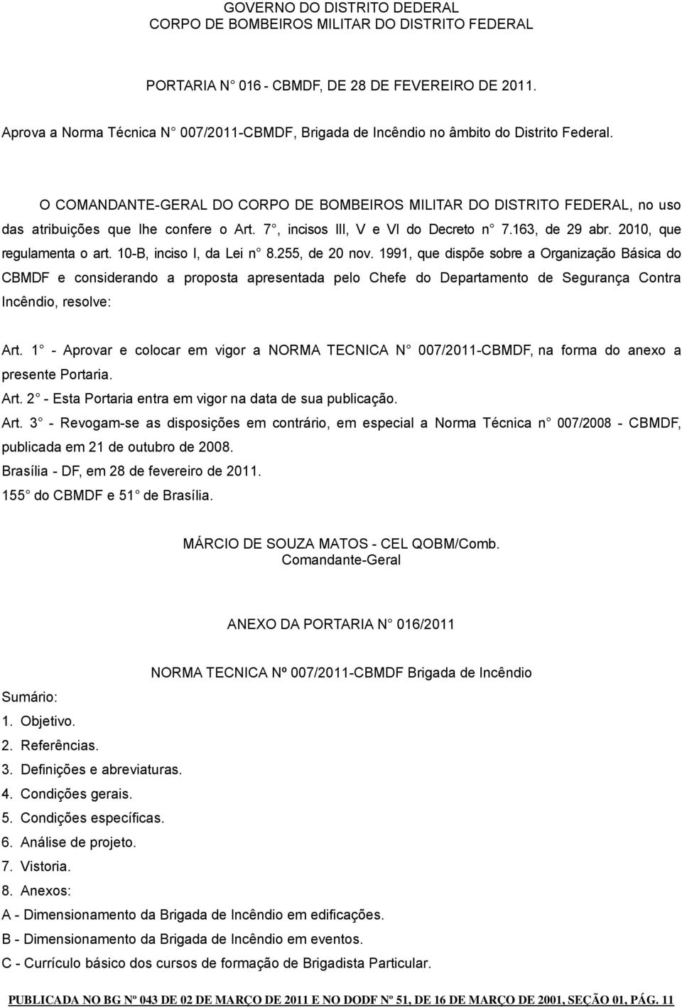 O COMANDANTEGERAL DO CORPO DE BOMBEIROS MILITAR DO DISTRITO FEDERAL, no uso das atribuições que lhe confere o Art. 7, incisos III, V e VI do Decreto n 7.63, de 29 abr. 200, que regulamenta o art.