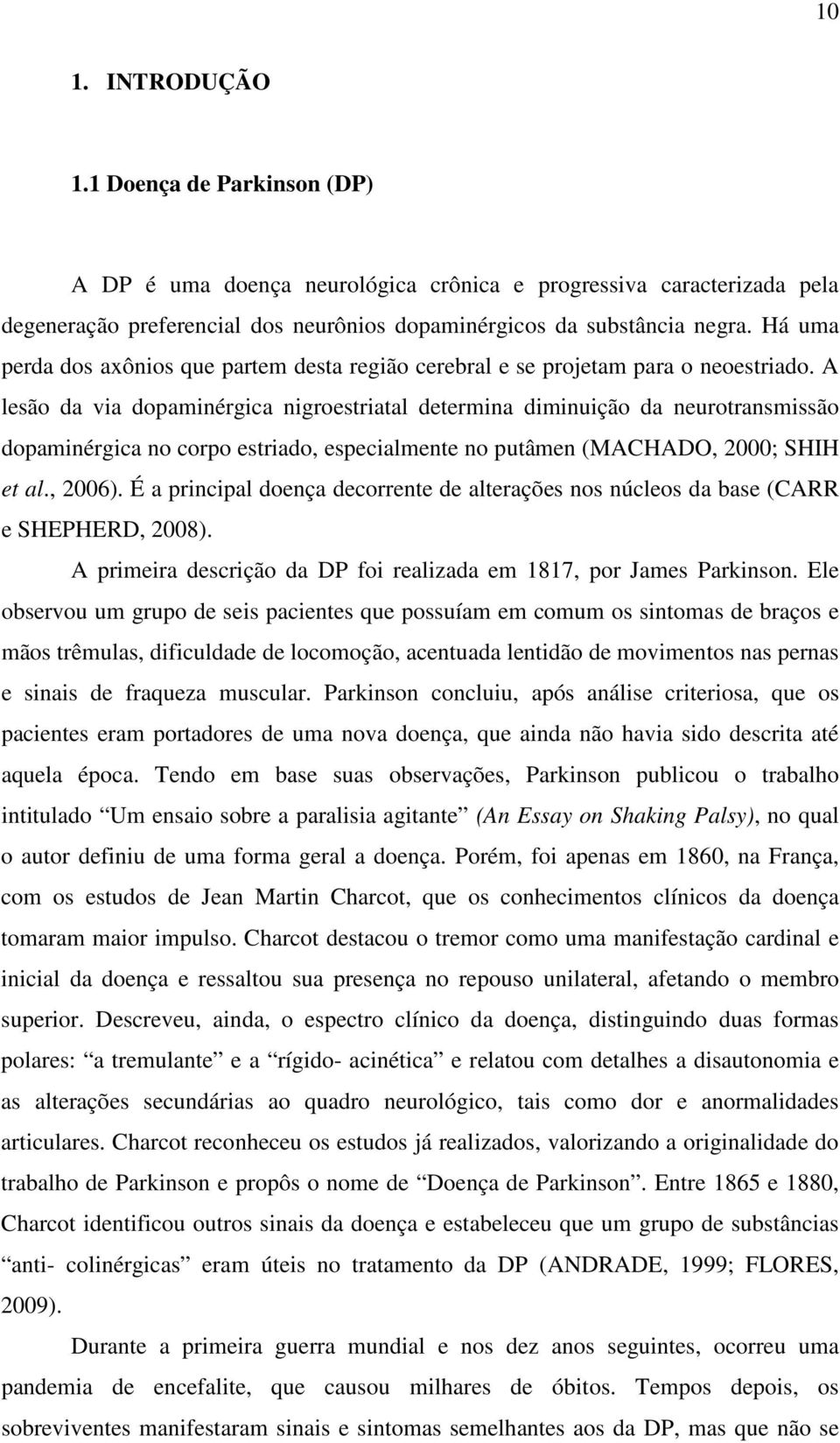 A lesão da via dopaminérgica nigroestriatal determina diminuição da neurotransmissão dopaminérgica no corpo estriado, especialmente no putâmen (MACHADO, 2000; SHIH et al., 2006).