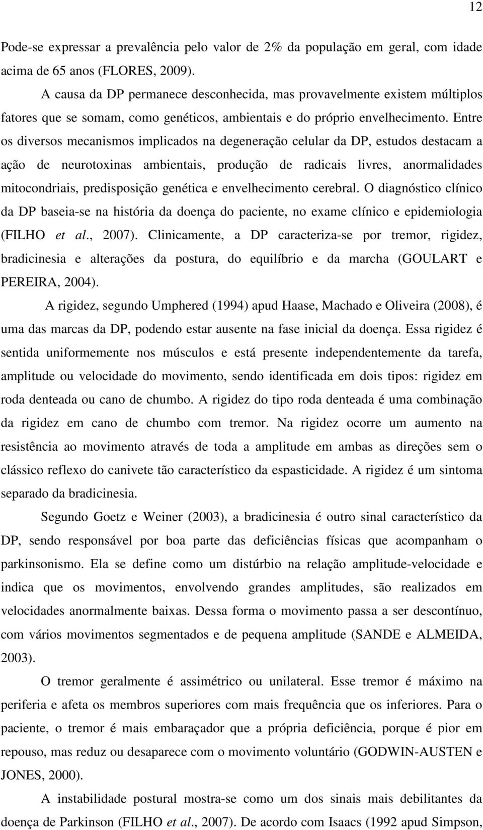 Entre os diversos mecanismos implicados na degeneração celular da DP, estudos destacam a ação de neurotoxinas ambientais, produção de radicais livres, anormalidades mitocondriais, predisposição