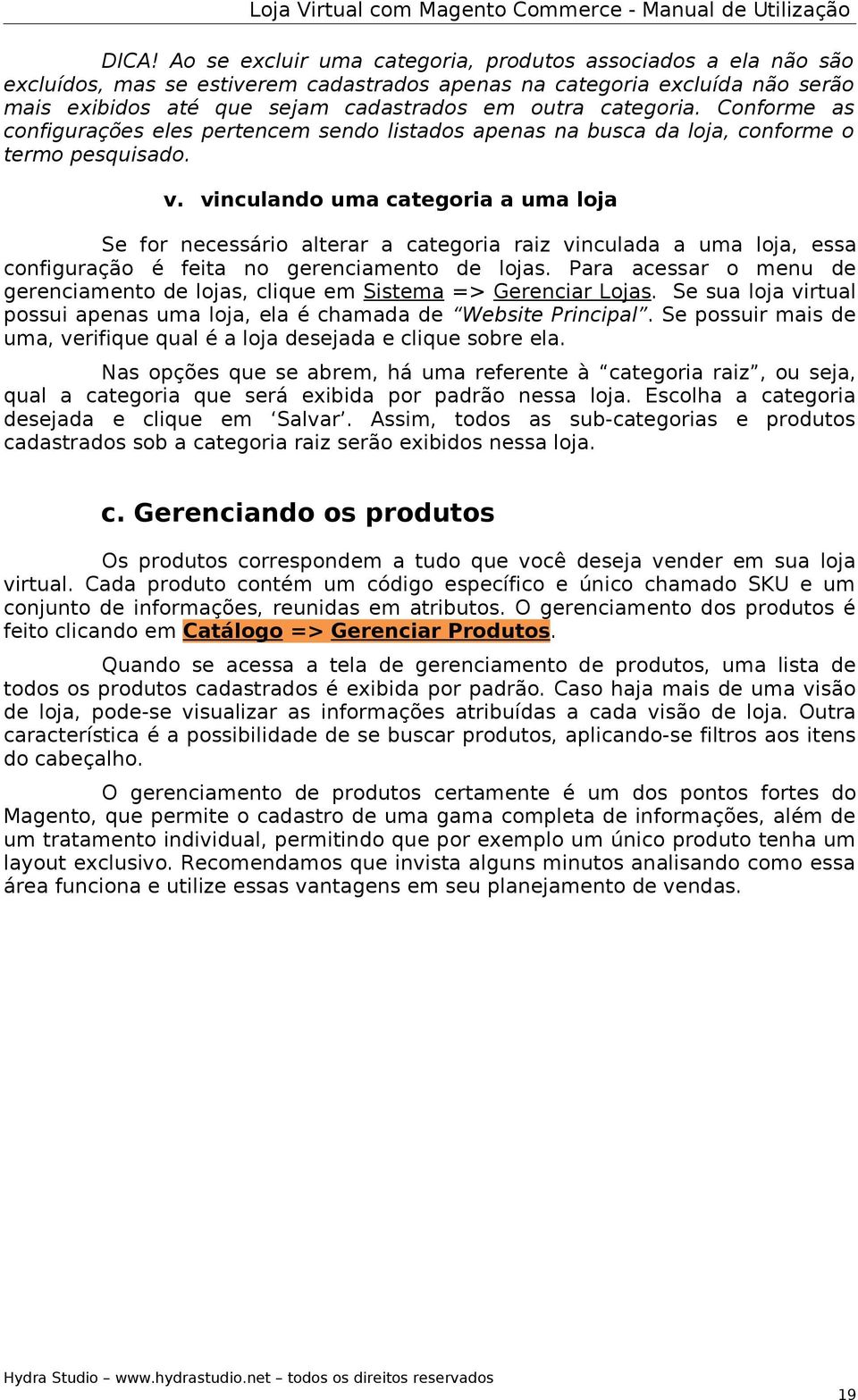 vinculando uma categoria a uma loja Se for necessário alterar a categoria raiz vinculada a uma loja, essa configuração é feita no gerenciamento de lojas.