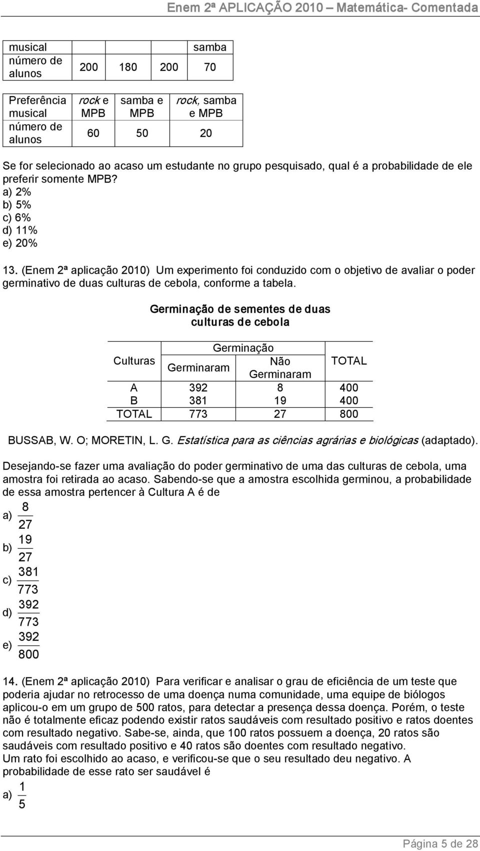 (Enem ª aplicação 010) Um experimento foi conduzido com o objetivo de avaliar o poder germinativo de duas culturas de cebola, conforme a tabela.