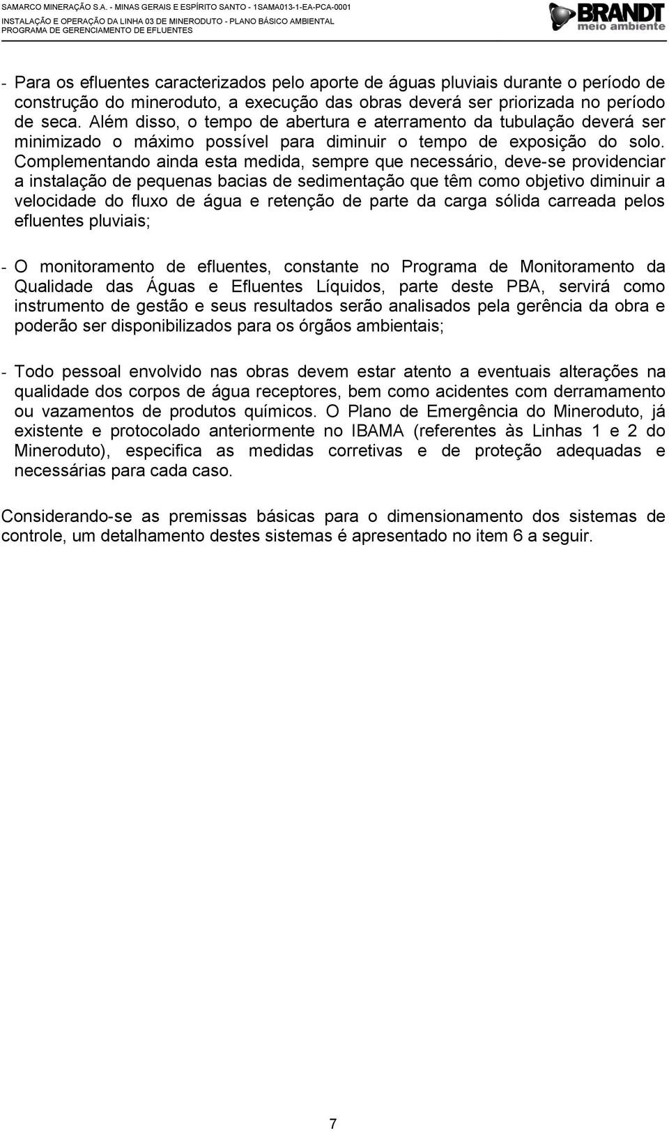 Complementando ainda esta medida, sempre que necessário, deve-se providenciar a instalação de pequenas bacias de sedimentação que têm como objetivo diminuir a velocidade do fluxo de água e retenção