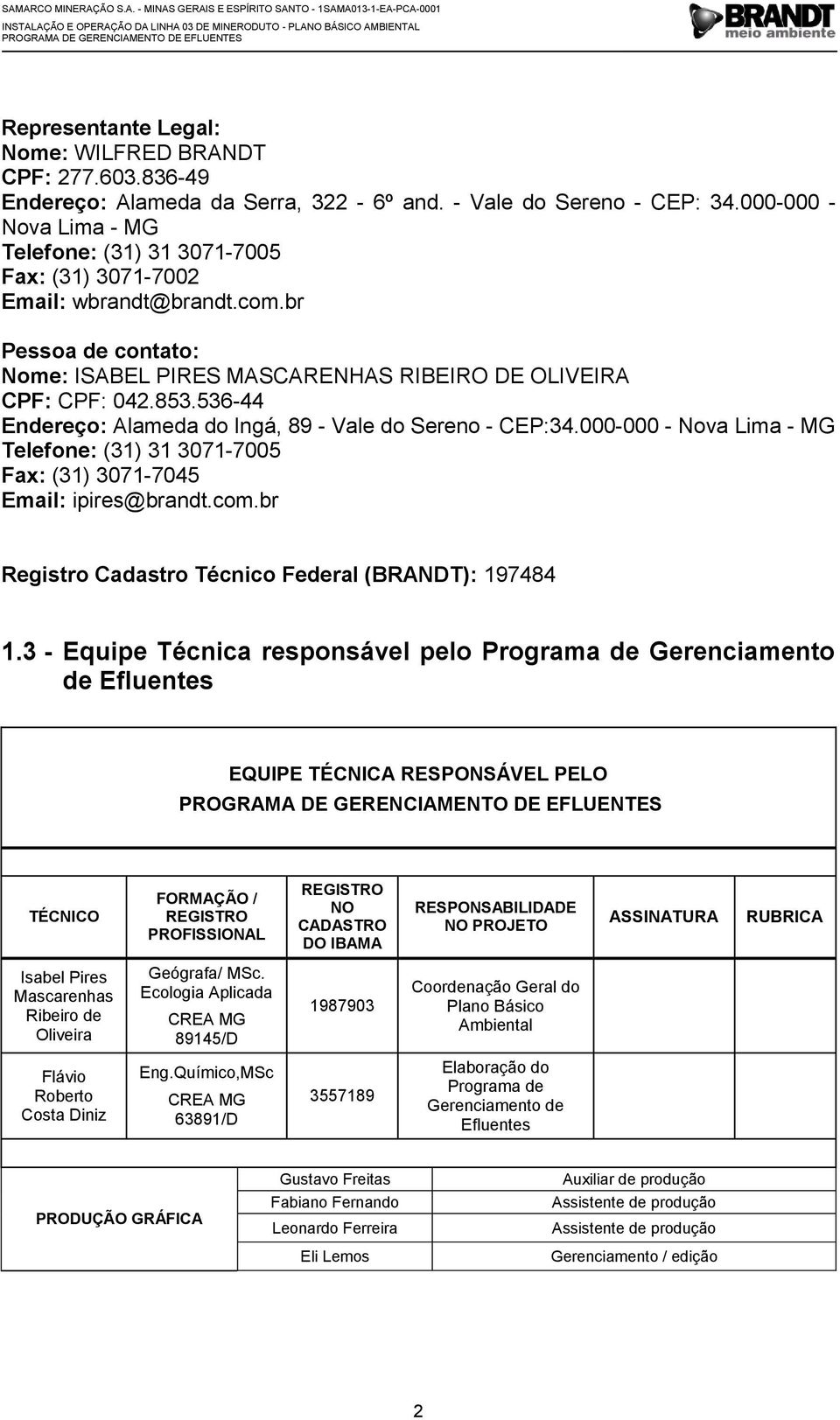 536-44 Endereço: Alameda do Ingá, 89 - Vale do Sereno - CEP:34.000-000 - Nova Lima - MG Telefone: (31) 31 3071-7005 Fax: (31) 3071-7045 Email: ipires@brandt.com.