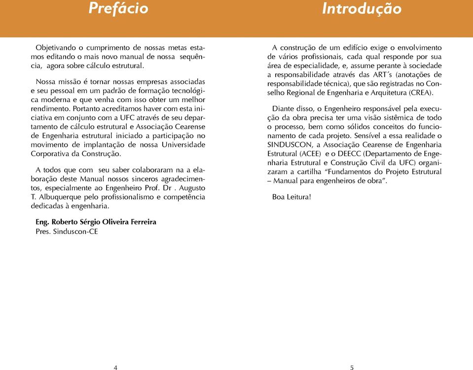 Portanto acreditamos haver com esta iniciativa em conjunto com a UFC através de seu departamento de cálculo estrutural e Associação Cearense de Engenharia estrutural iniciado a participação no