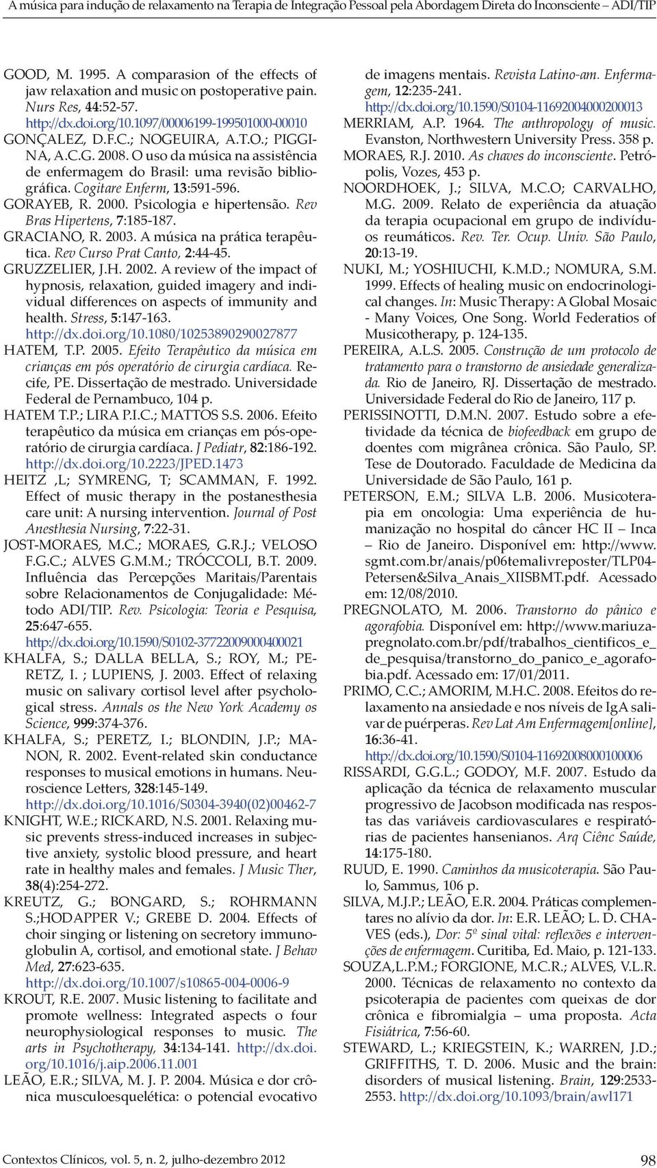 C.G. 2008. O uso da música na assistência de enfermagem do Brasil: uma revisão bibliográfica. Cogitare Enferm, 13:591-596. GORAYEB, R. 2000. Psicologia e hipertensão. Rev Bras Hipertens, 7:185-187.