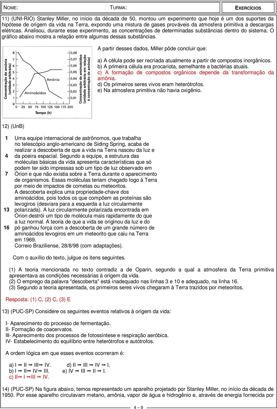 A partir desses dados, Miller pôde concluir que: a) A célula pode ser recriada atualmente a partir de compostos inorgânicos. b) A primeira célula era procariota, semelhante a bactérias atuais.