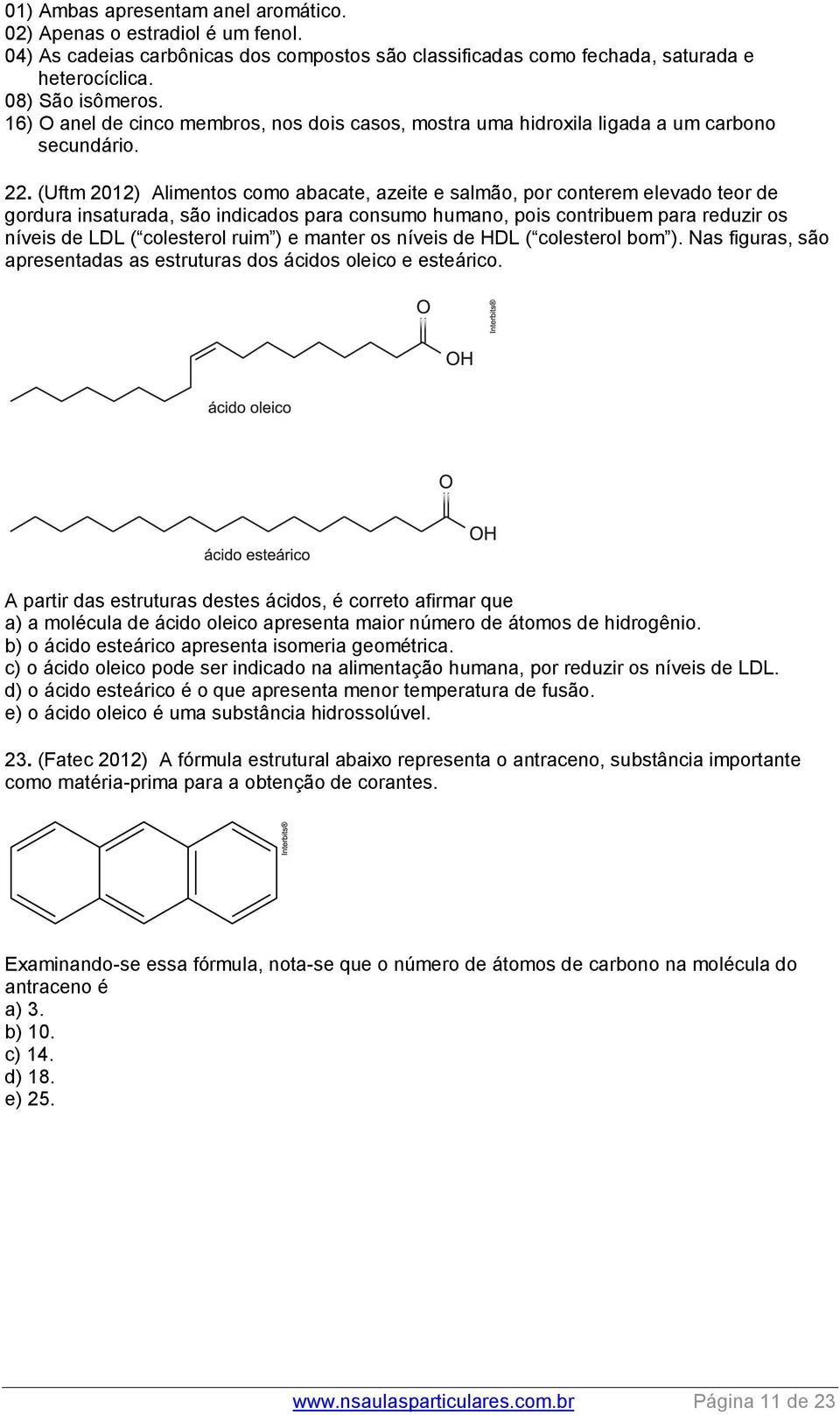 (Uftm 2012) Alimentos como abacate, azeite e salmão, por conterem elevado teor de gordura insaturada, são indicados para consumo humano, pois contribuem para reduzir os níveis de LDL ( colesterol