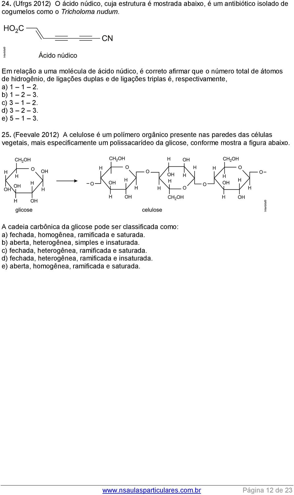 d) 3 2 3. e) 5 1 3. 25. (Feevale 2012) A celulose é um polímero orgânico presente nas paredes das células vegetais, mais especificamente um polissacarídeo da glicose, conforme mostra a figura abaixo.