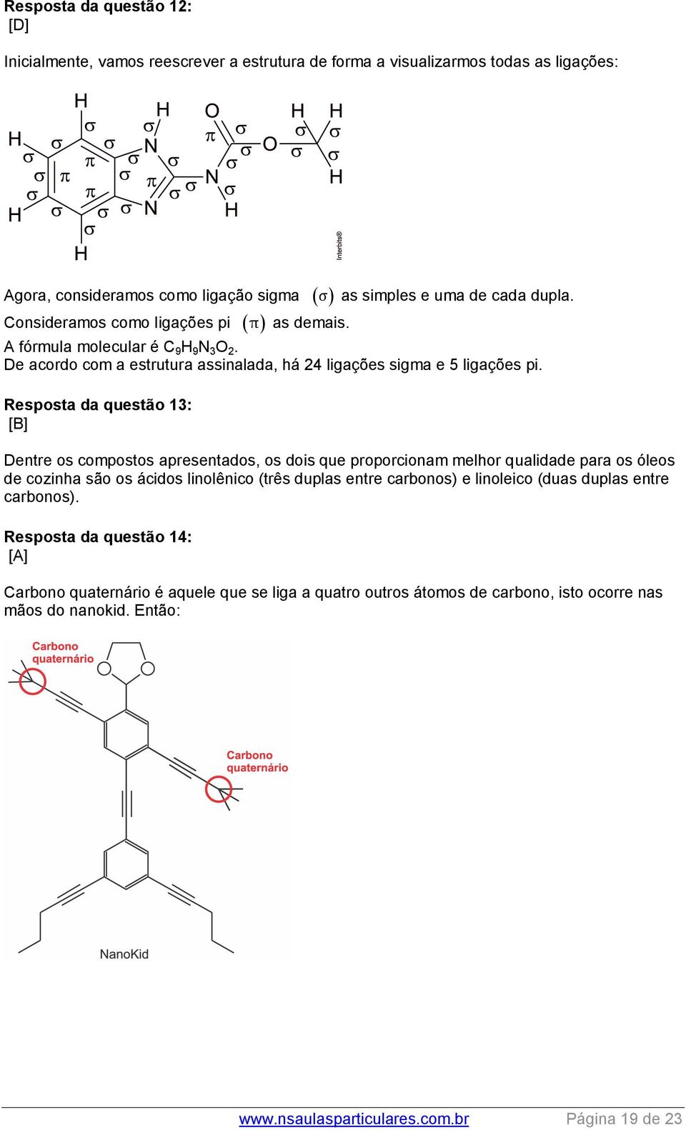 Resposta da questão 13: [B] Dentre os compostos apresentados, os dois que proporcionam melhor qualidade para os óleos de cozinha são os ácidos linolênico (três duplas entre carbonos) e