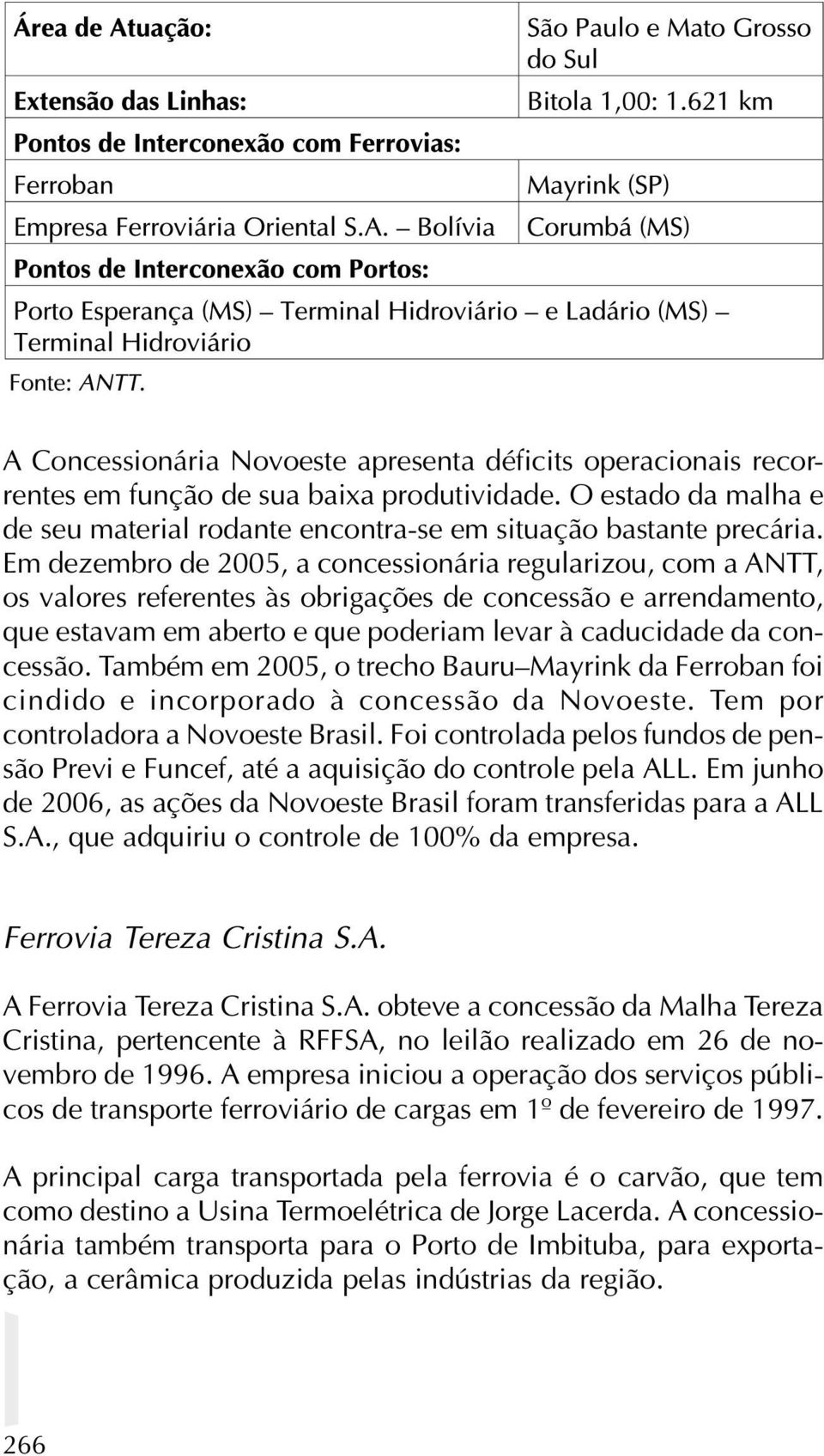 Também em 2005, o trecho Bauru Mayrink da Ferroban foi cindido e incorporado à concessão da Novoeste. Tem por controladora a Novoeste Brasil.