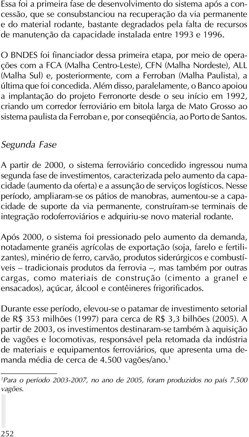 O BNDES foi financiador dessa primeira etapa, por meio de operações com a FCA (Malha Centro-Leste), CFN (Malha Nordeste), ALL (Malha Sul) e, posteriormente, com a Ferroban (Malha Paulista), a última