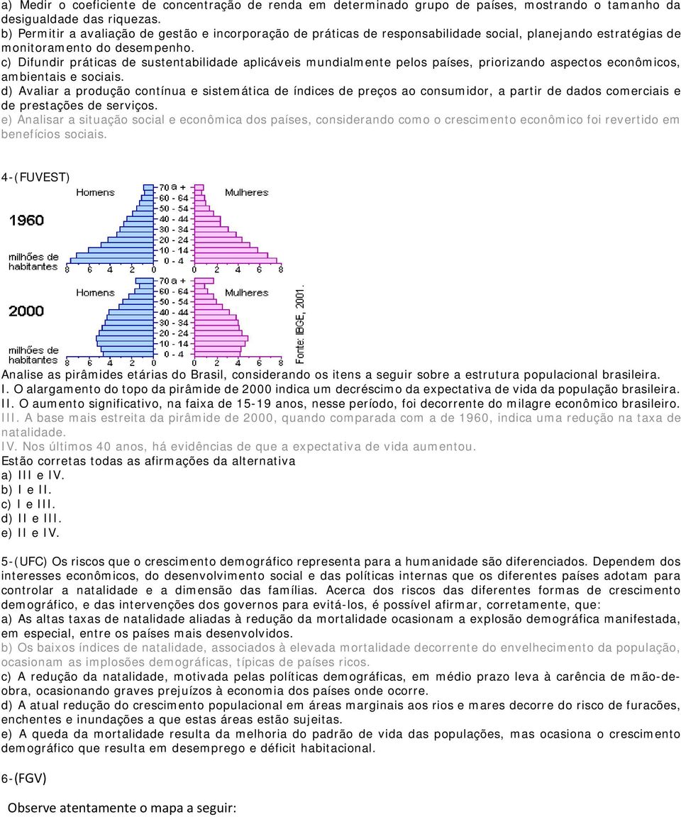 c) Difundir práticas de sustentabilidade aplicáveis mundialmente pelos países, priorizando aspectos econômicos, ambientais e sociais.