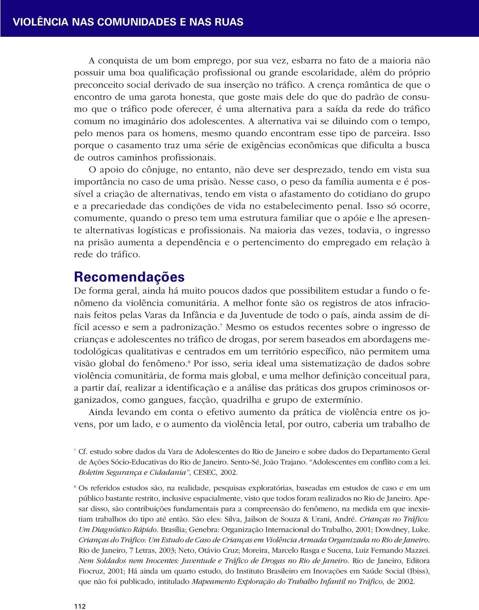 A crença romântica de que o encontro de uma garota honesta, que goste mais dele do que do padrão de consumo que o tráfico pode oferecer, é uma alternativa para a saída da rede do tráfico comum no