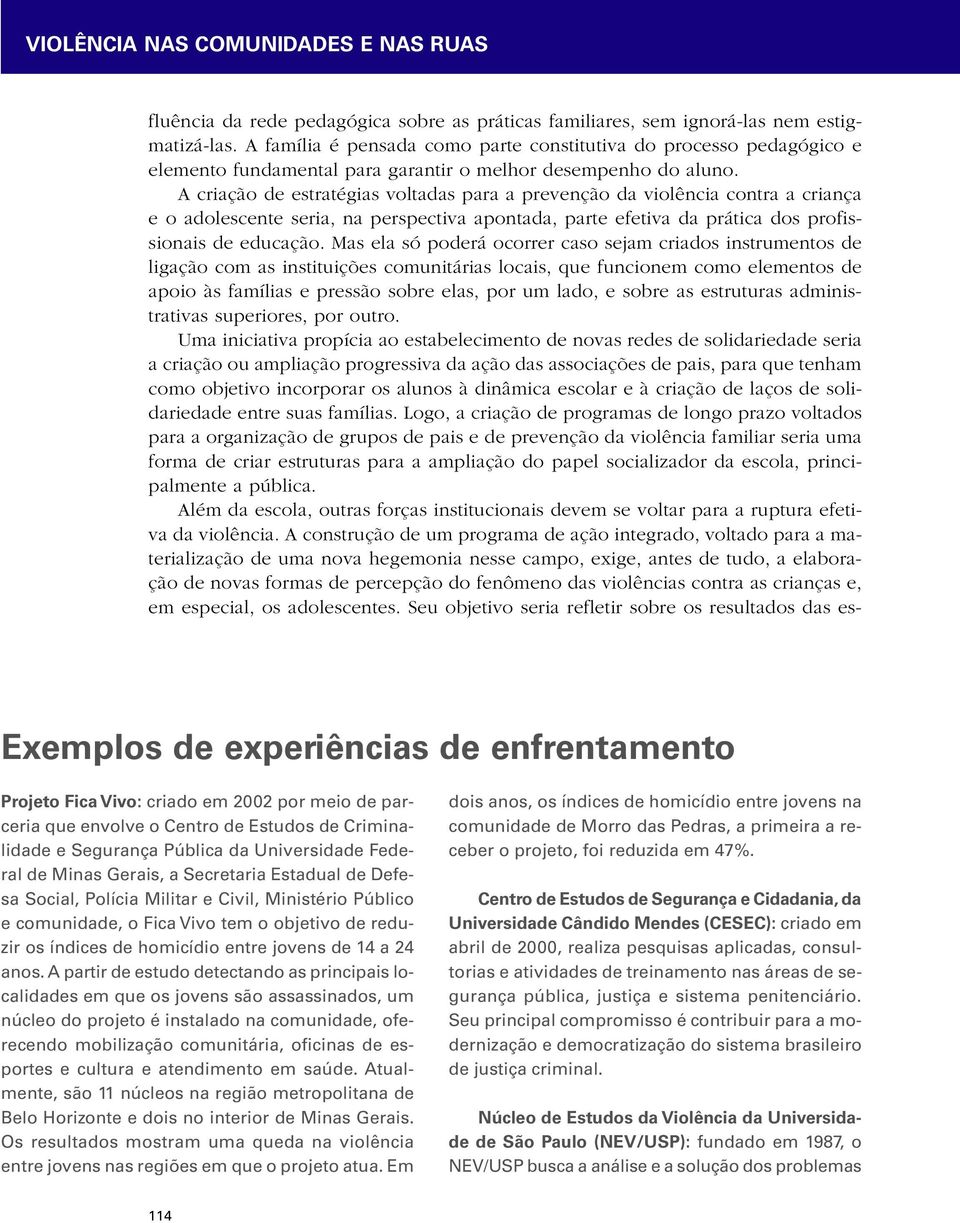 A criação de estratégias voltadas para a prevenção da violência contra a criança e o adolescente seria, na perspectiva apontada, parte efetiva da prática dos profissionais de educação.