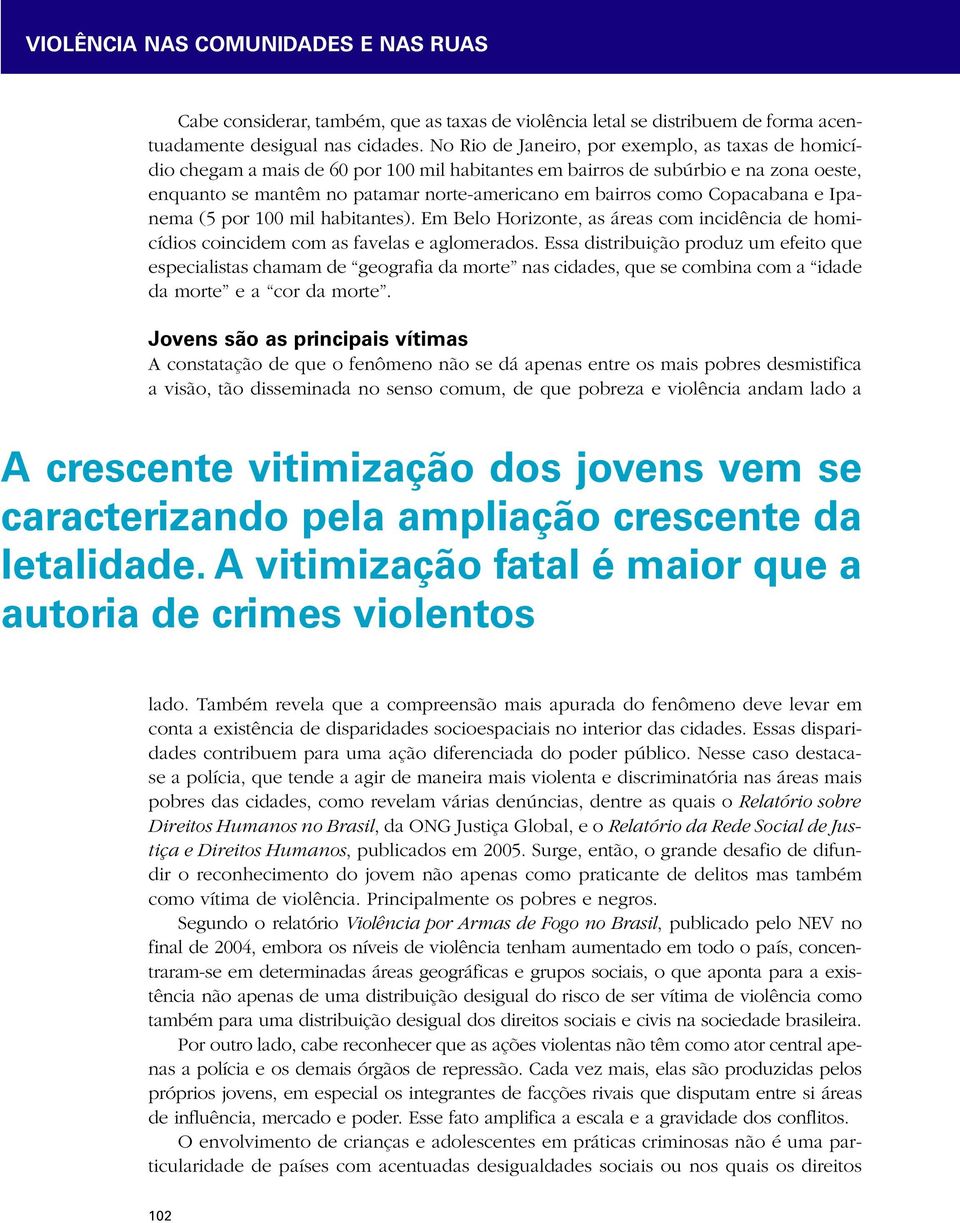 Copacabana e Ipanema (5 por 100 mil habitantes). Em Belo Horizonte, as áreas com incidência de homicídios coincidem com as favelas e aglomerados.