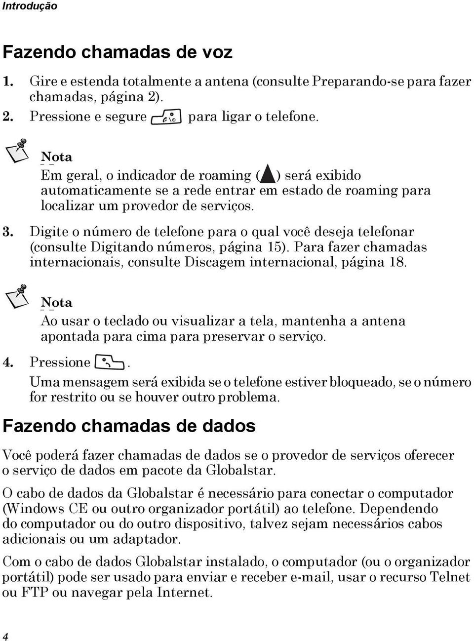 Digite o número de telefone para o qual você deseja telefonar (consulte Digitando números, página 15). Para fazer chamadas internacionais, consulte Discagem internacional, página 18.