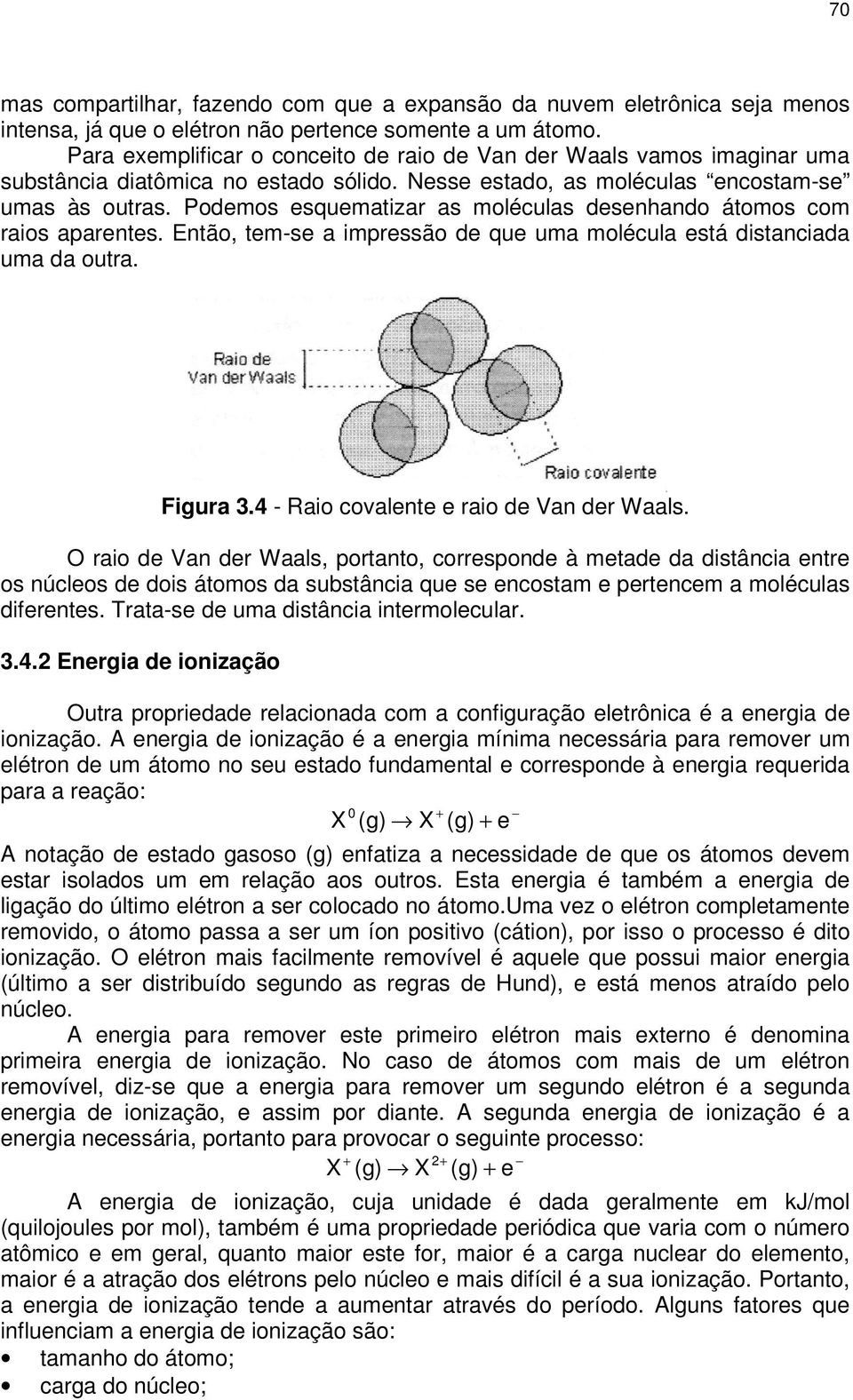 Podemos esquematizar as moléculas desenhando átomos com raios aparentes. Então, tem-se a impressão de que uma molécula está distanciada uma da outra. Figura 3.