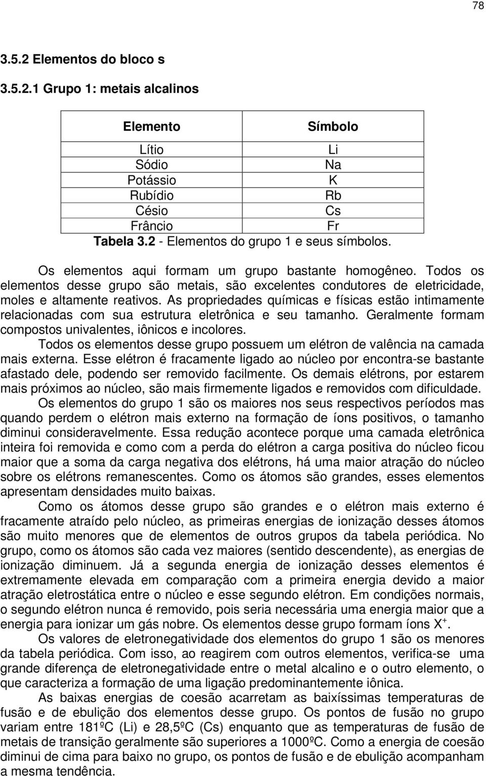 As propriedades químicas e físicas estão intimamente relacionadas com sua estrutura eletrônica e seu tamanho. Geralmente formam compostos univalentes, iônicos e incolores.