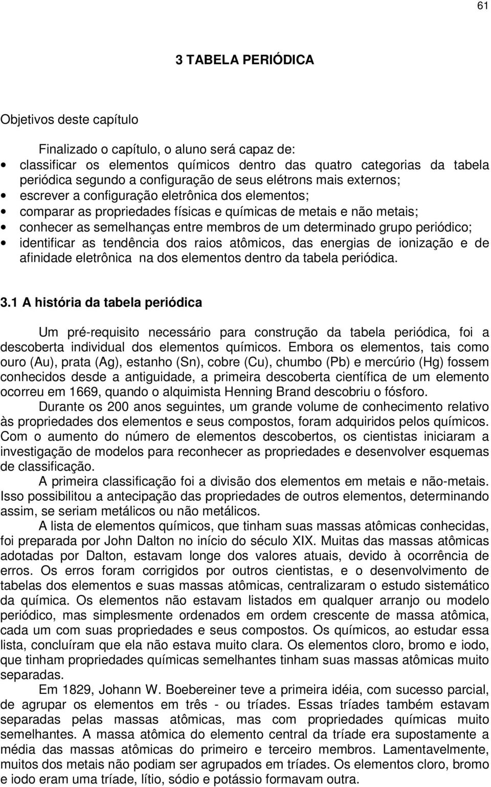 determinado grupo periódico; identificar as tendência dos raios atômicos, das energias de ionização e de afinidade eletrônica na dos elementos dentro da tabela periódica. 3.