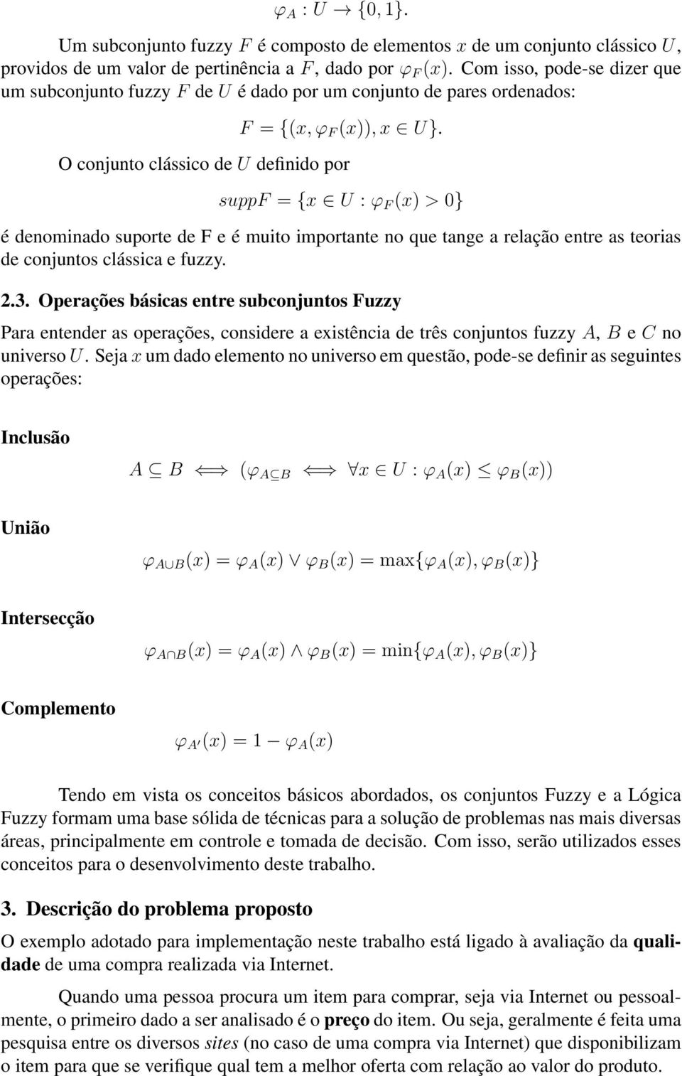 O conjunto clássico de U definido por suppf = {x U : ϕ F (x) > 0} é denominado suporte de F e é muito importante no que tange a relação entre as teorias de conjuntos clássica e fuzzy. 2.3.