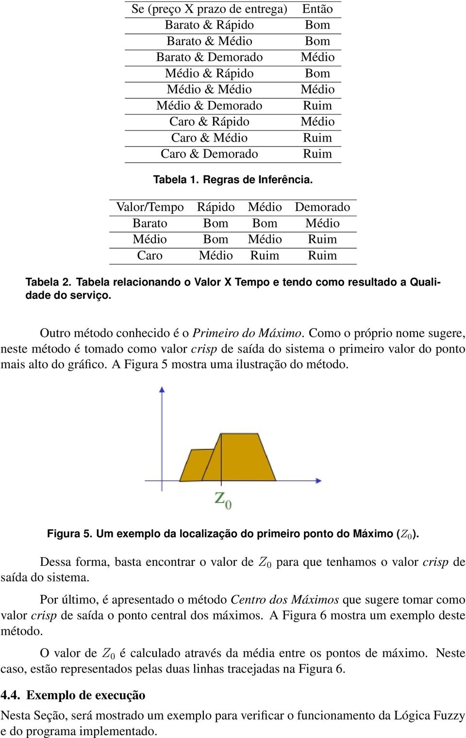 Tabela relacionando o Valor X Tempo e tendo como resultado a Qualidade do serviço. Outro método conhecido é o Primeiro do Máximo.