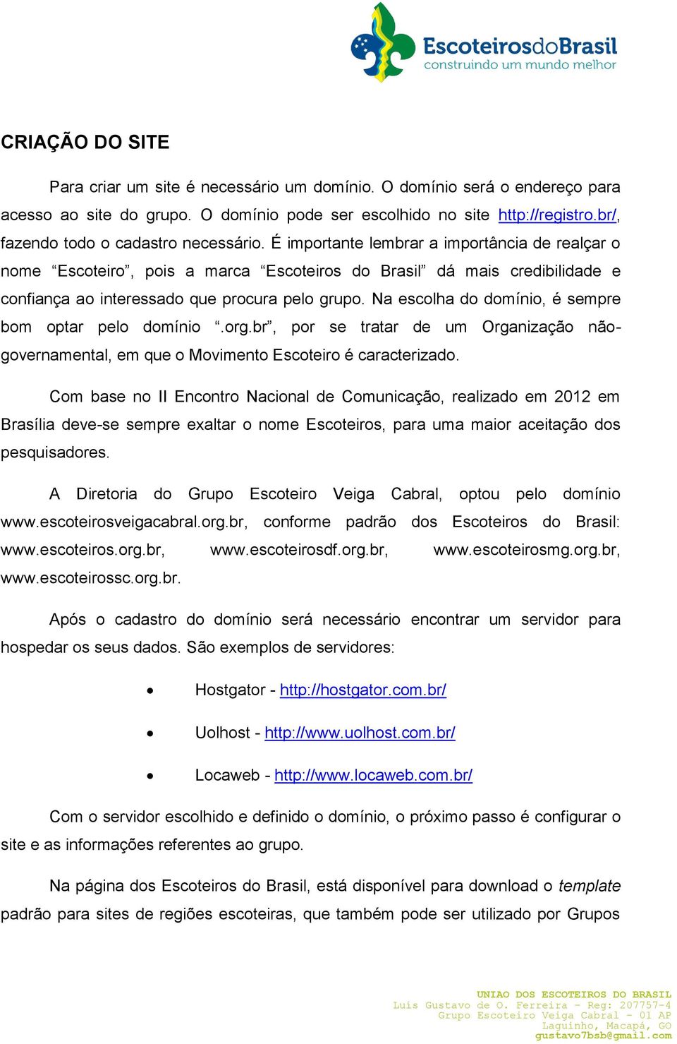 É importante lembrar a importância de realçar o nome Escoteiro, pois a marca Escoteiros do Brasil dá mais credibilidade e confiança ao interessado que procura pelo grupo.