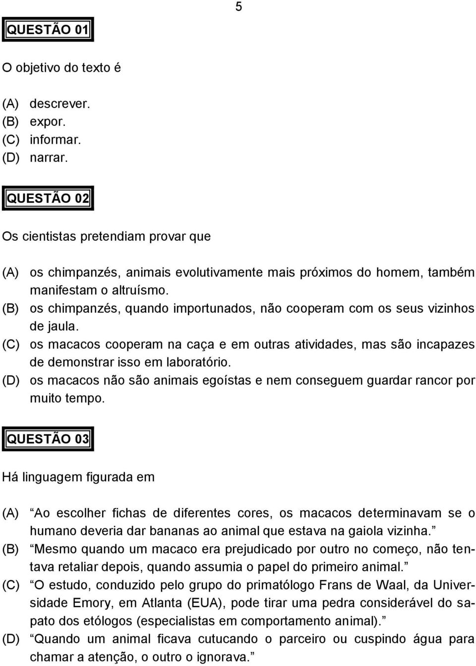 (B) os chimpanzés, quando importunados, não cooperam com os seus vizinhos de jaula. (C) os macacos cooperam na caça e em outras atividades, mas são incapazes de demonstrar isso em laboratório.