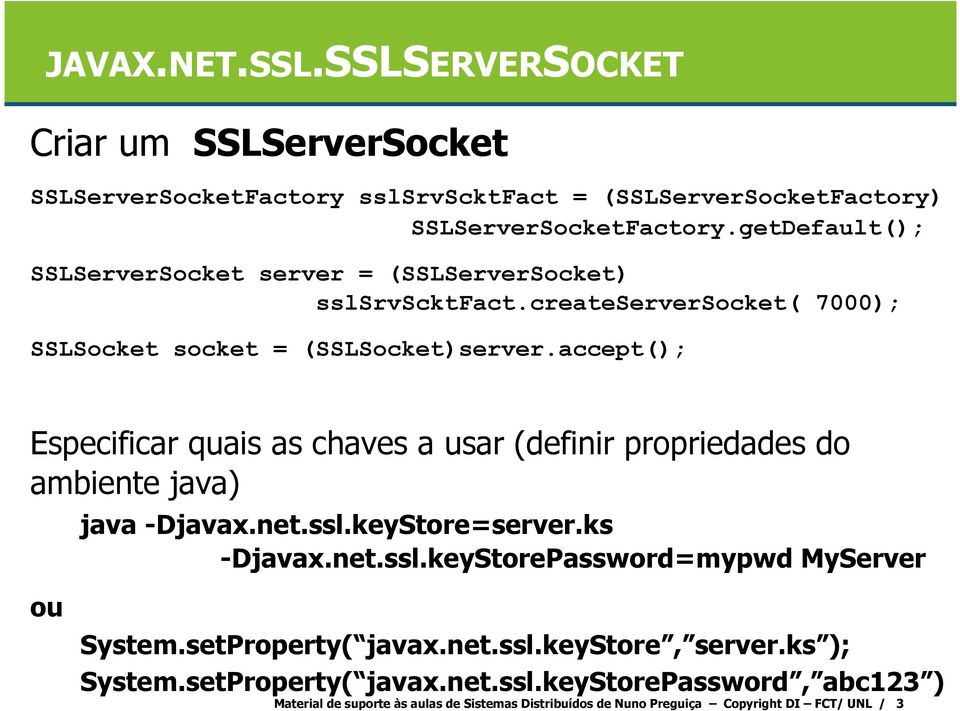 accept(); Especificar quais as chaves a usar (definir propriedades do ambiente java) java -Djavax.net.ssl.keyStore=server.ks -Djavax.net.ssl.keyStorePassword=mypwd MyServer ou System.