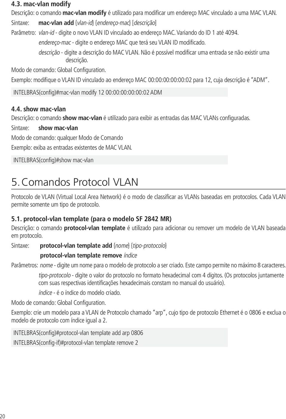 endereço-mac - digite o endereço MAC que terá seu VLAN ID modificado. descrição - digite a descrição do MAC VLAN. Não é possível modificar uma entrada se não existir uma descrição.